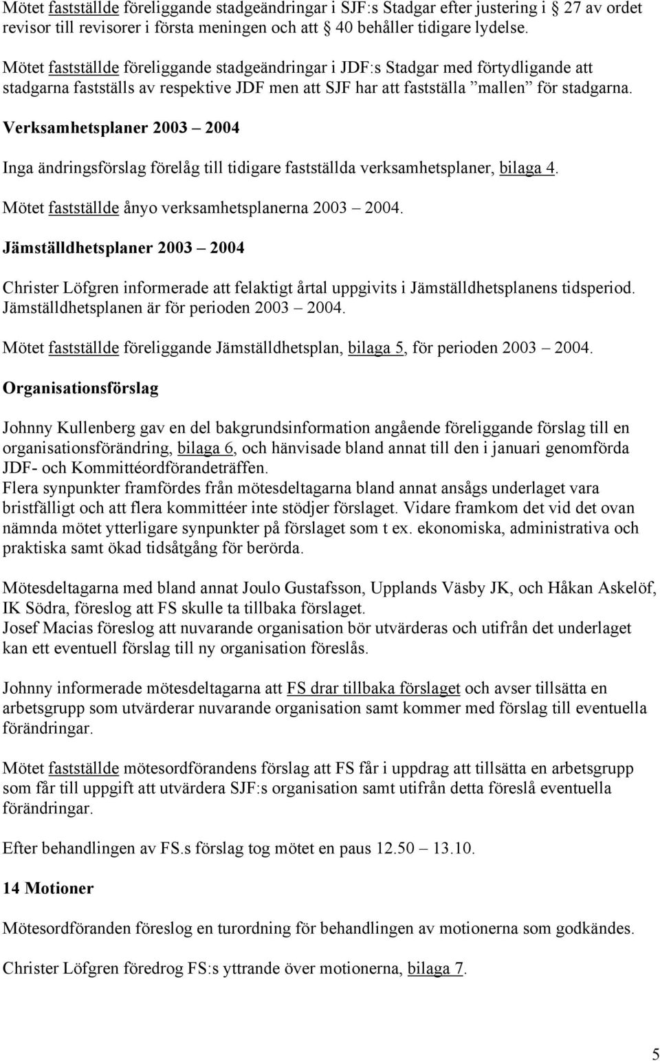 Verksamhetsplaner 2003 2004 Inga ändringsförslag förelåg till tidigare fastställda verksamhetsplaner, bilaga 4. Mötet fastställde ånyo verksamhetsplanerna 2003 2004.