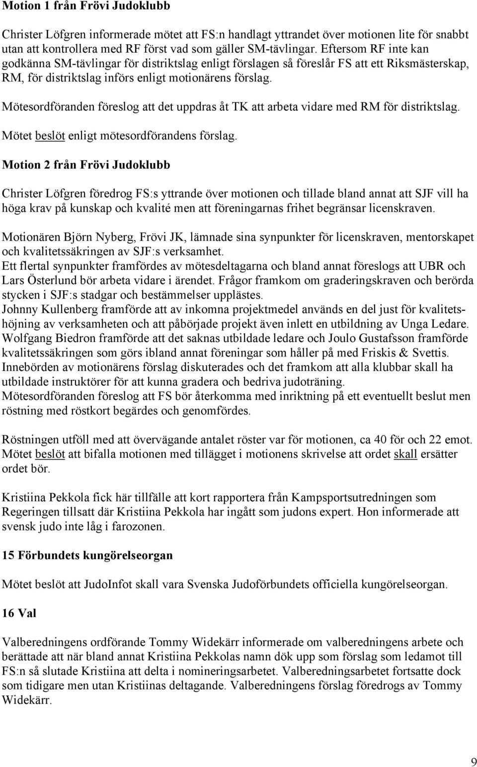 Mötesordföranden föreslog att det uppdras åt TK att arbeta vidare med RM för distriktslag. Mötet beslöt enligt mötesordförandens förslag.