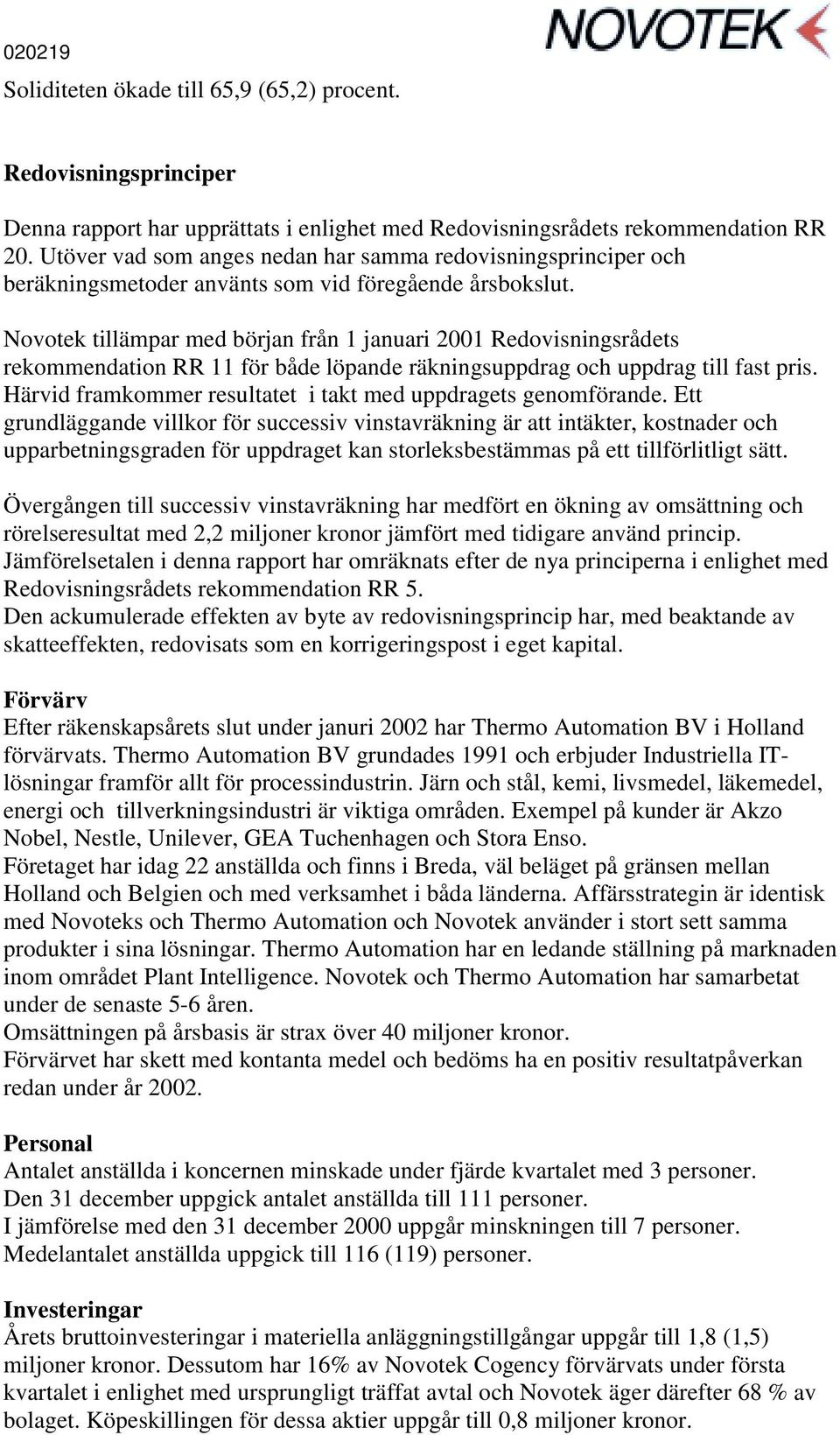 Novotek tillämpar med början från 1 januari 2001 Redovisningsrådets rekommendation RR 11 för både löpande räkningsuppdrag och uppdrag till fast pris.