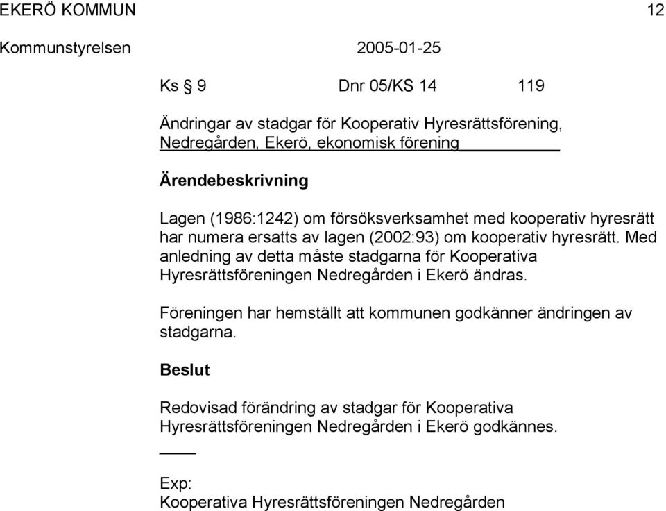 Med anledning av detta måste stadgarna för Kooperativa Hyresrättsföreningen Nedregården i Ekerö ändras.