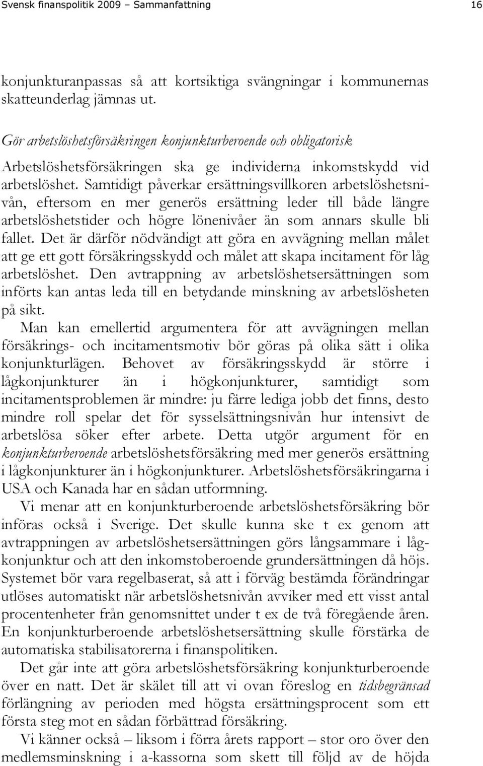 Samtidigt påverkar ersättningsvillkoren arbetslöshetsnivån, eftersom en mer generös ersättning leder till både längre arbetslöshetstider och högre lönenivåer än som annars skulle bli fallet.