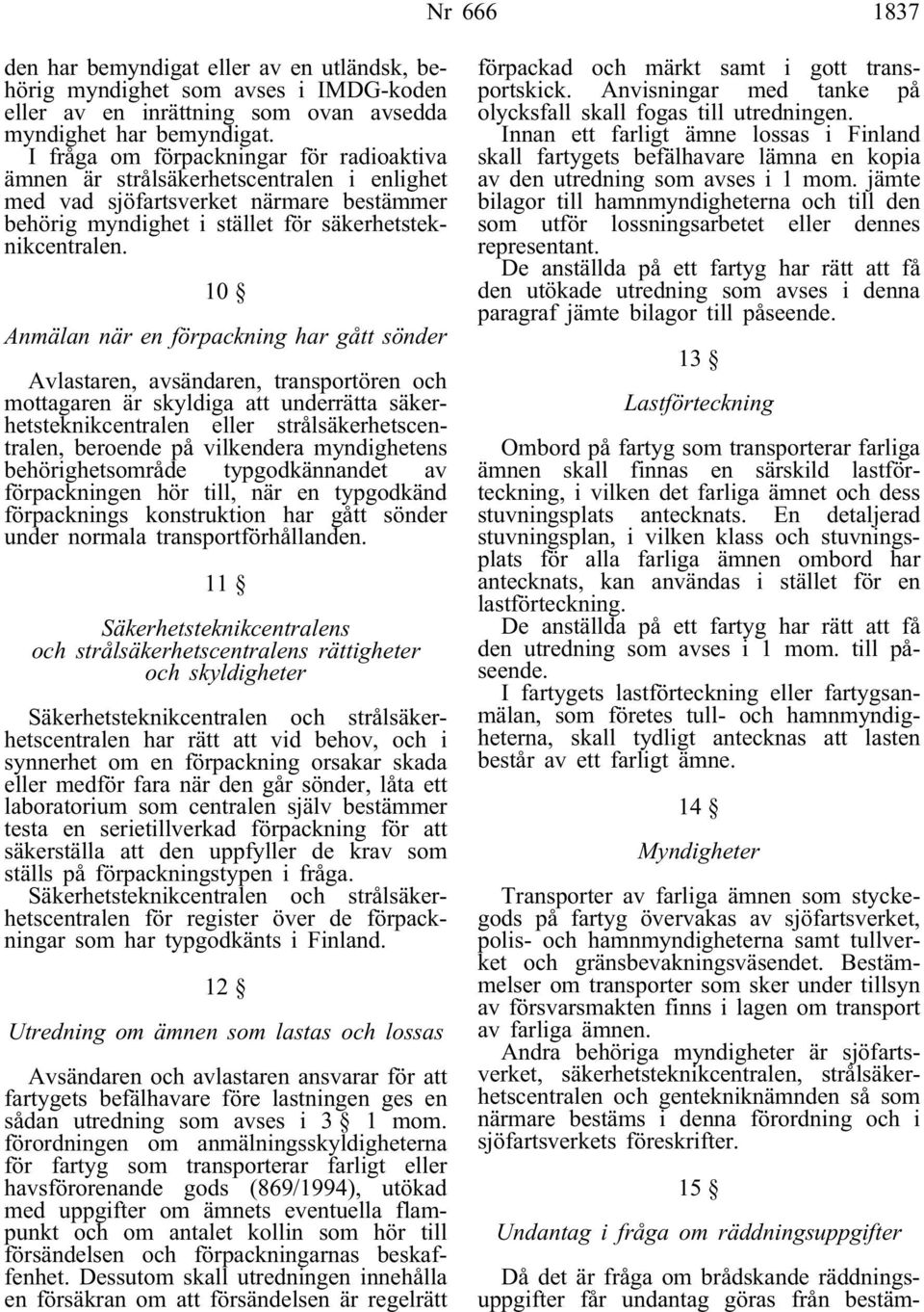 10 Anmälan när en förpackning har gått sönder Avlastaren, avsändaren, transportören och mottagaren är skyldiga att underrätta säkerhetsteknikcentralen eller strålsäkerhetscentralen, beroende på