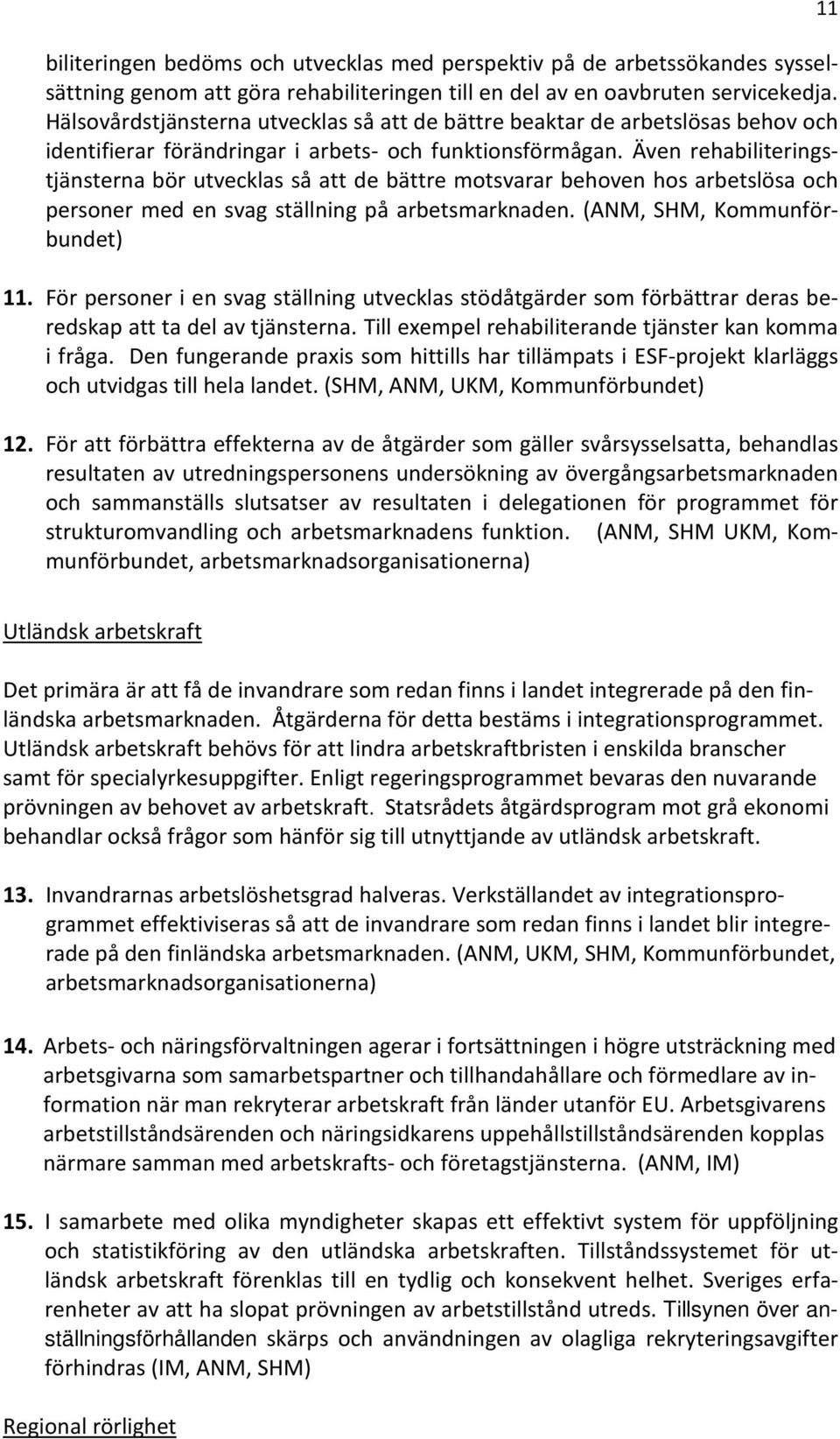 Även rehabiliteringstjänsterna bör utvecklas så att de bättre motsvarar behoven hos arbetslösa och personer med en svag ställning på arbetsmarknaden. (ANM, SHM, Kommunförbundet) 11.