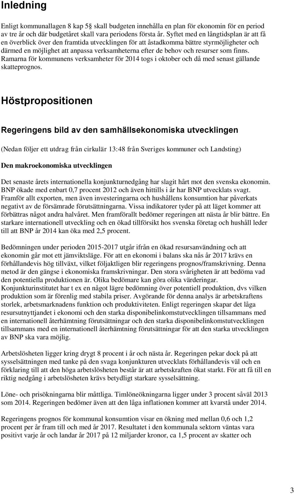 resurser som finns. Ramarna för kommunens verksamheter för 2014 togs i oktober och då med senast gällande skatteprognos.