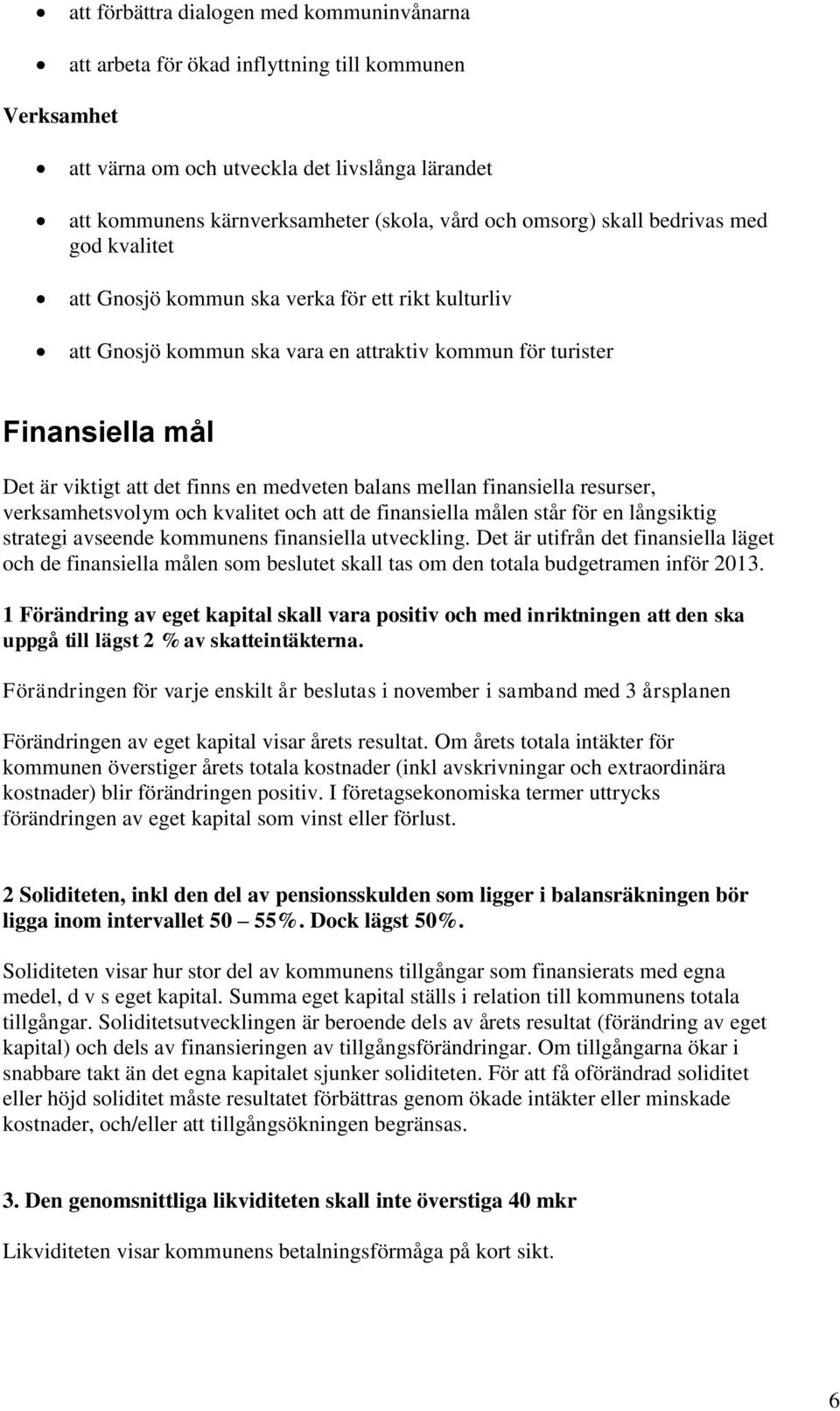 medveten balans mellan finansiella resurser, verksamhetsvolym och kvalitet och att de finansiella målen står för en långsiktig strategi avseende kommunens finansiella utveckling.