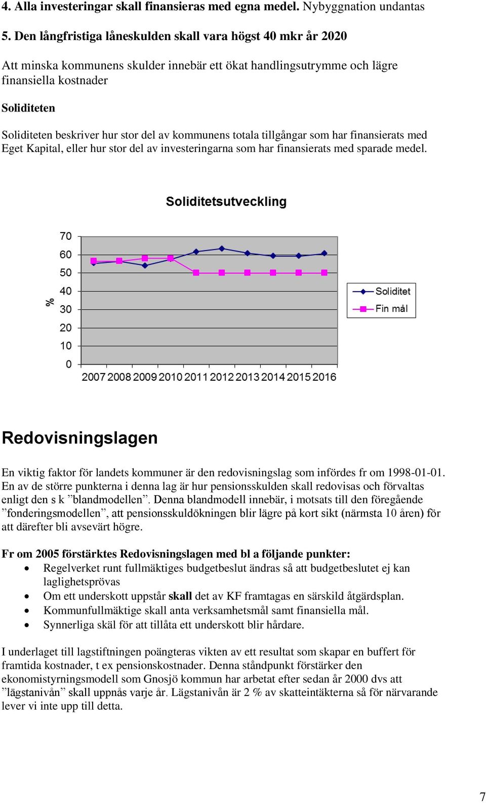 del av kommunens totala tillgångar som har finansierats med Eget Kapital, eller hur stor del av investeringarna som har finansierats med sparade medel.