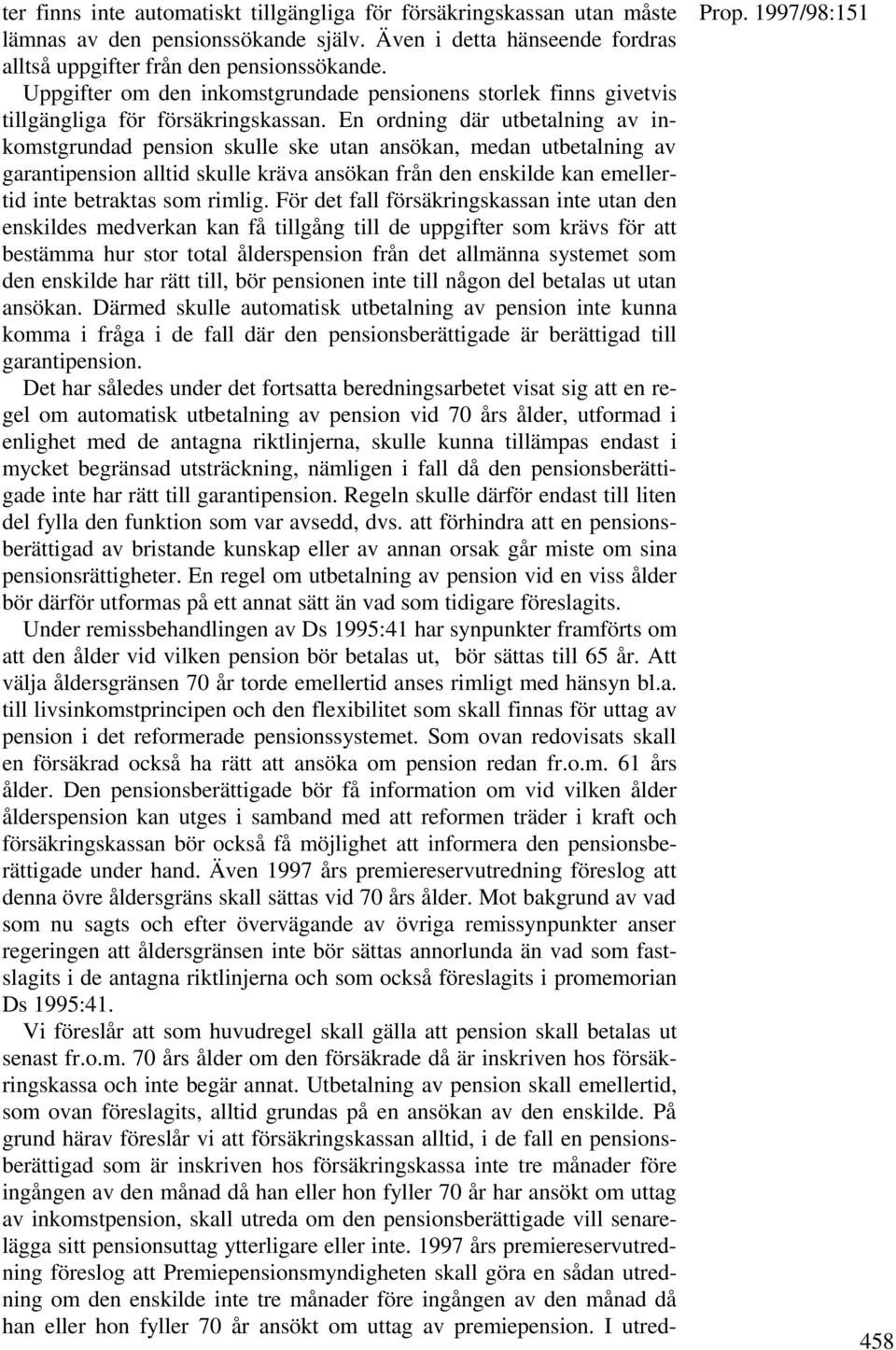 En ordning där utbetalning av inkomstgrundad pension skulle ske utan ansökan, medan utbetalning av garantipension alltid skulle kräva ansökan från den enskilde kan emellertid inte betraktas som