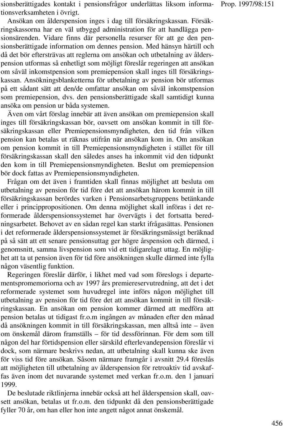 Med hänsyn härtill och då det bör eftersträvas att reglerna om ansökan och utbetalning av ålderspension utformas så enhetligt som möjligt föreslår regeringen att ansökan om såväl inkomstpension som