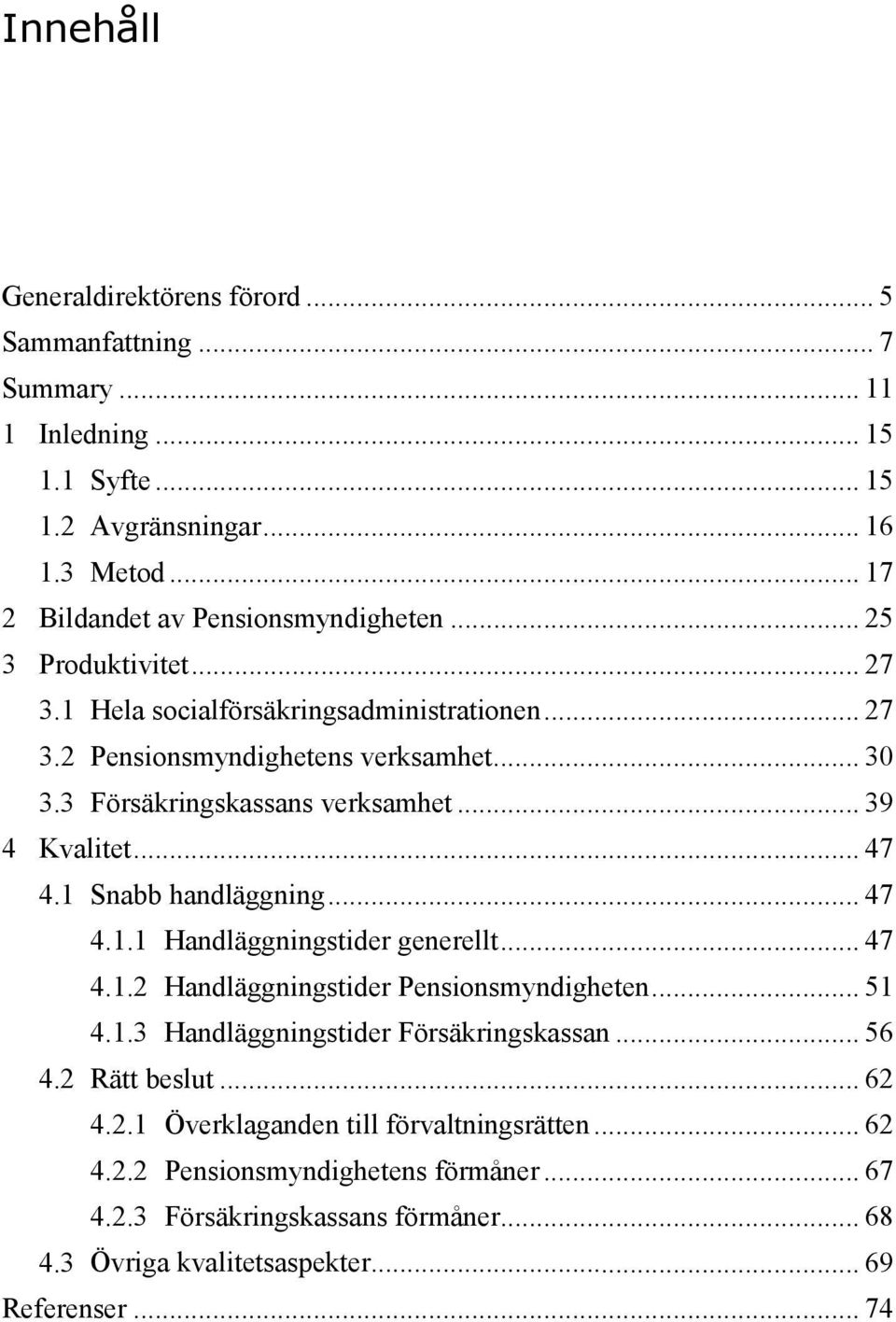1 Snabb handläggning... 47 4.1.1 Handläggningstider generellt... 47 4.1.2 Handläggningstider Pensionsmyndigheten... 51 4.1.3 Handläggningstider Försäkringskassan... 56 4.2 Rätt beslut.