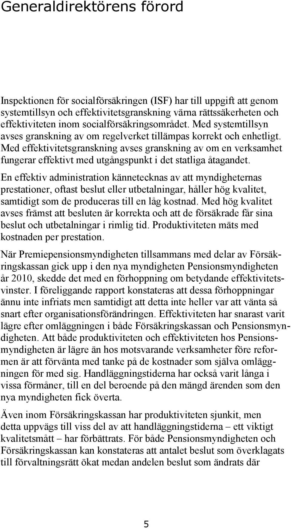 Med effektivitetsgranskning avses granskning av om en verksamhet fungerar effektivt med utgångspunkt i det statliga åtagandet.