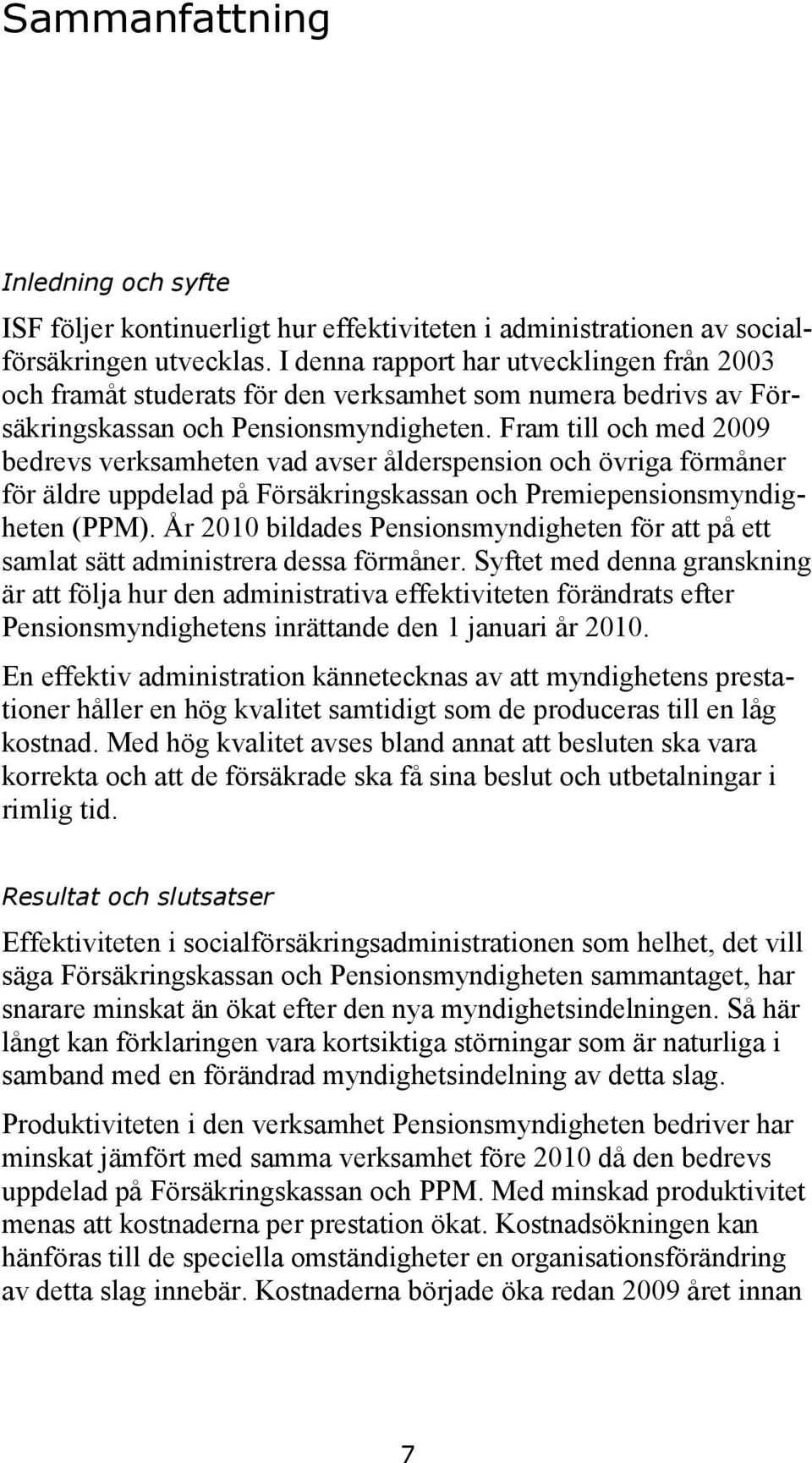Fram till och med 2009 bedrevs verksamheten vad avser ålderspension och övriga förmåner för äldre uppdelad på Försäkringskassan och Premiepensionsmyndigheten (PPM).