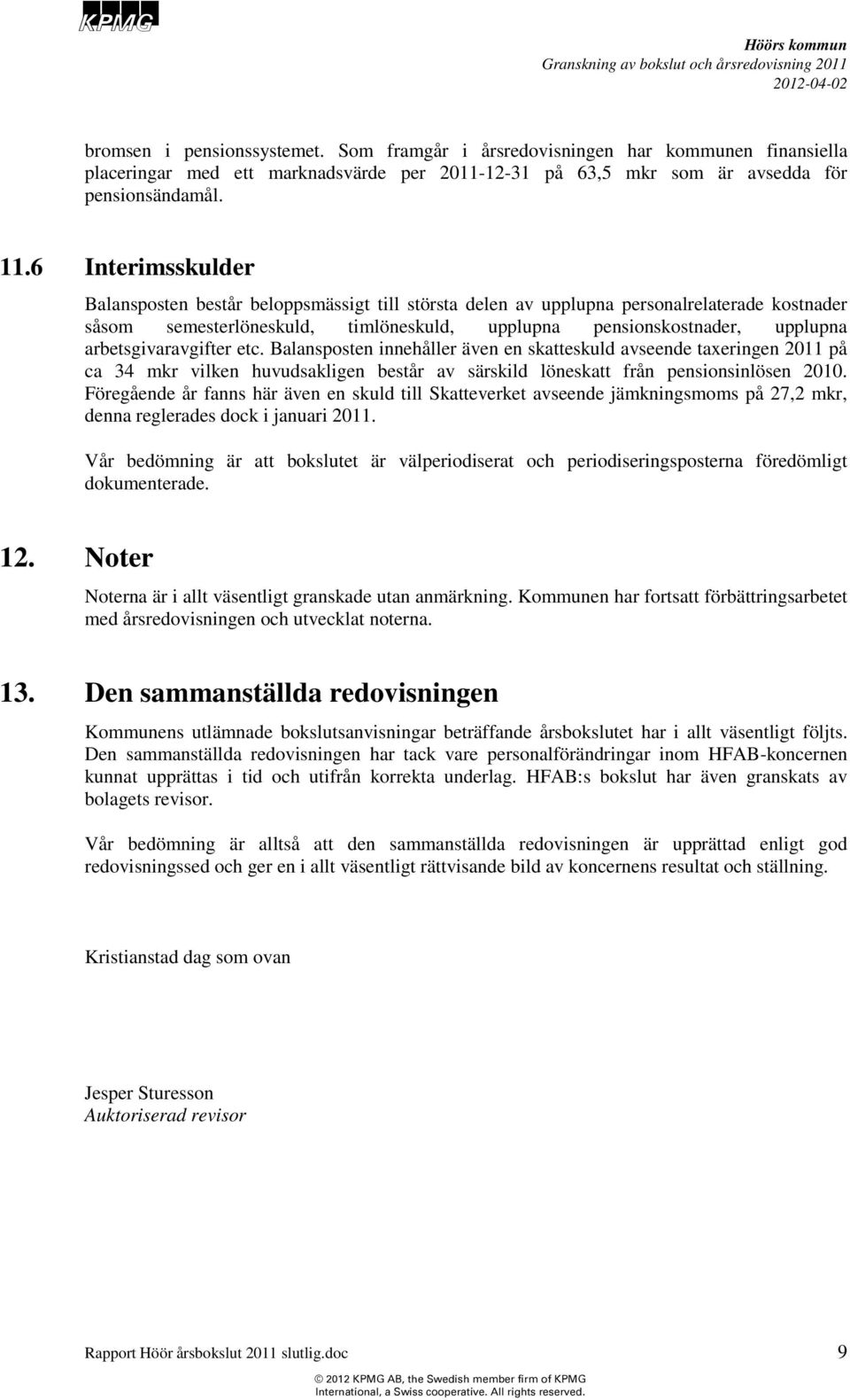 arbetsgivaravgifter etc. Balansposten innehåller även en skatteskuld avseende taxeringen 2011 på ca 34 mkr vilken huvudsakligen består av särskild löneskatt från pensionsinlösen 2010.