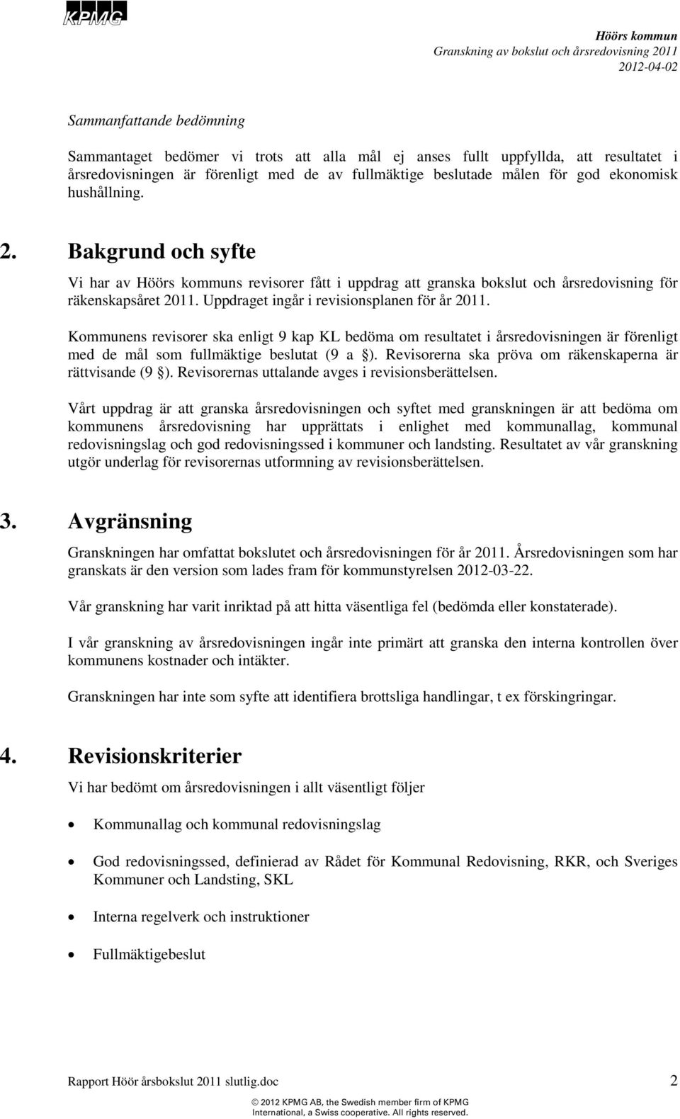 Kommunens revisorer ska enligt 9 kap KL bedöma om resultatet i årsredovisningen är förenligt med de mål som fullmäktige beslutat (9 a ). Revisorerna ska pröva om räkenskaperna är rättvisande (9 ).