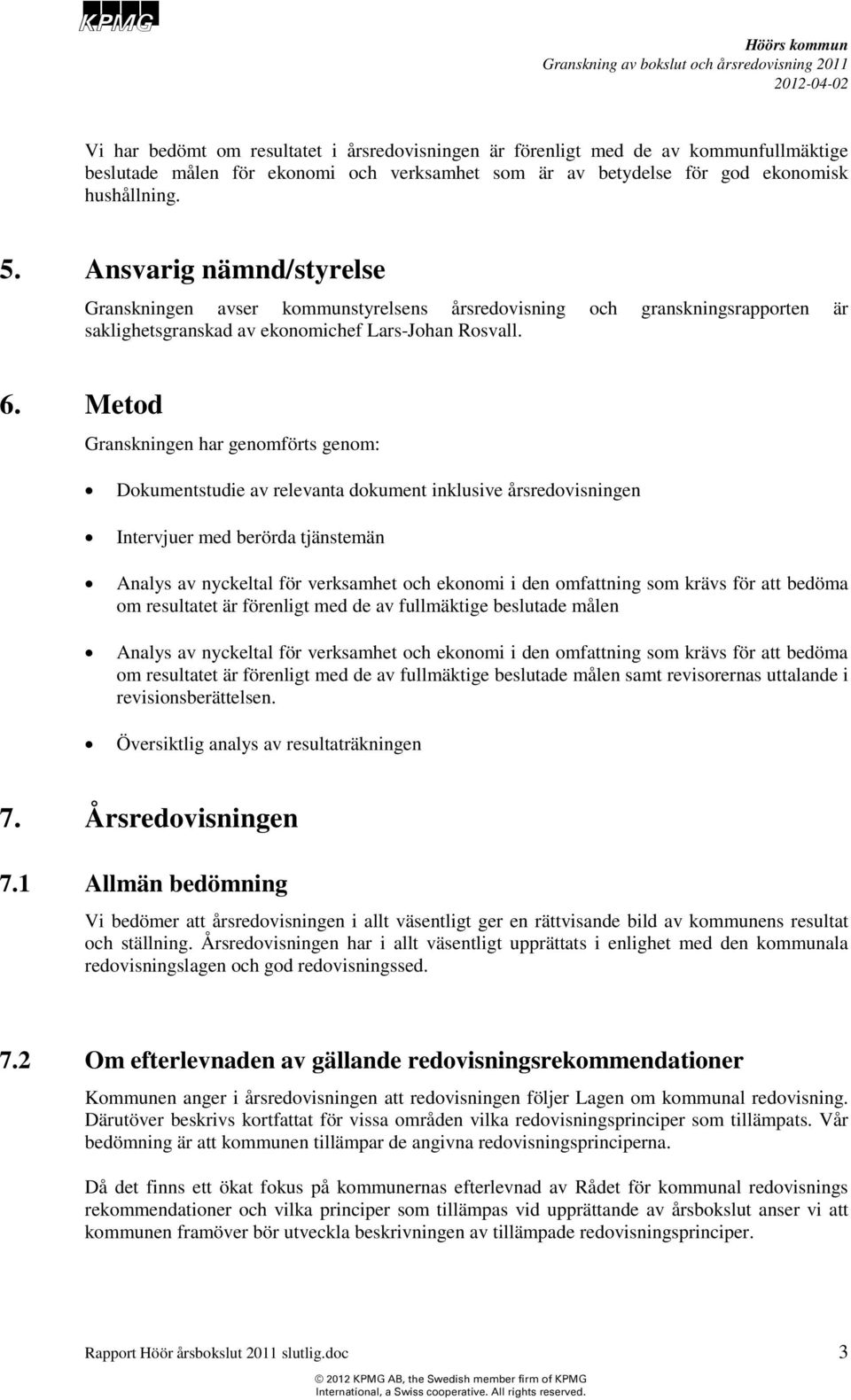 Metod Granskningen har genomförts genom: Dokumentstudie av relevanta dokument inklusive årsredovisningen Intervjuer med berörda tjänstemän Analys av nyckeltal för verksamhet och ekonomi i den