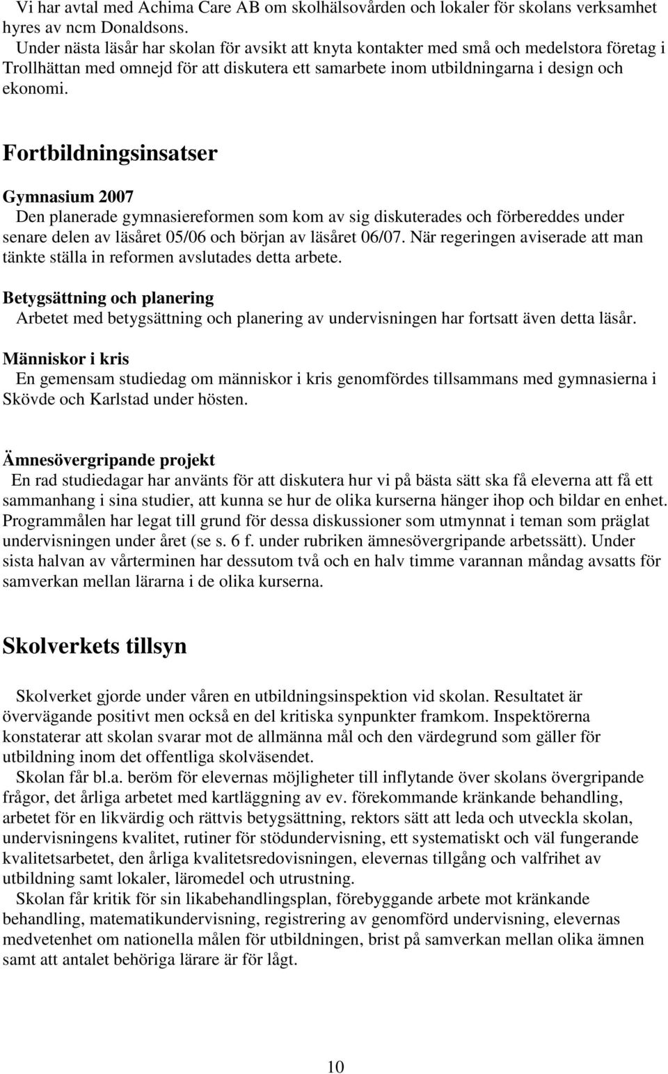 Fortbildningsinsatser Gymnasium 2007 Den planerade gymnasiereformen som kom av sig diskuterades och förbereddes under senare delen av läsåret 05/06 och början av läsåret 06/07.