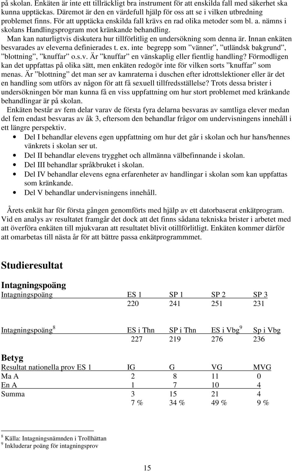 Man kan naturligtvis diskutera hur tillförlitlig en undersökning som denna är. Innan enkäten besvarades av eleverna definierades t. ex.