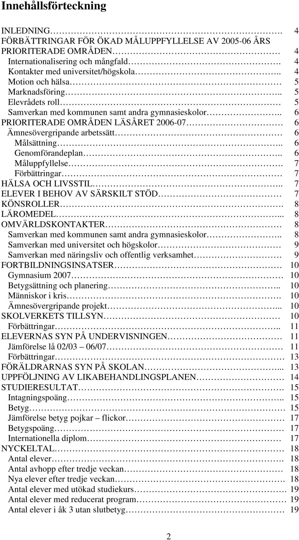 . 6 Genomförandeplan.. 6 Måluppfyllelse. 7 Förbättringar 7 HÄLSA OCH LIVSSTIL.. 7 ELEVER I BEHOV AV SÄRSKILT STÖD 7 KÖNSROLLER. 8 LÄROMEDEL.