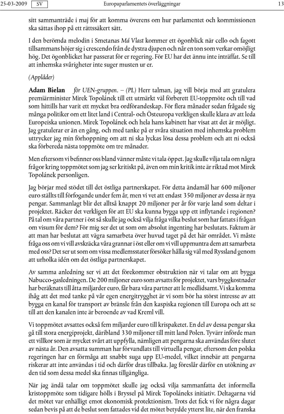 Det ögonblicket har passerat för er regering. För EU har det ännu inte inträffat. Se till att inhemska svårigheter inte suger musten ur er. (Applåder) Adam Bielan för UEN-gruppen.