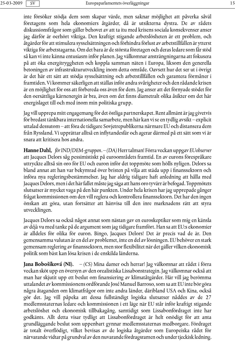 Den kraftigt stigande arbetslösheten är ett problem, och åtgärder för att stimulera sysselsättningen och förhindra förlust av arbetstillfällen är ytterst viktiga för arbetstagarna.