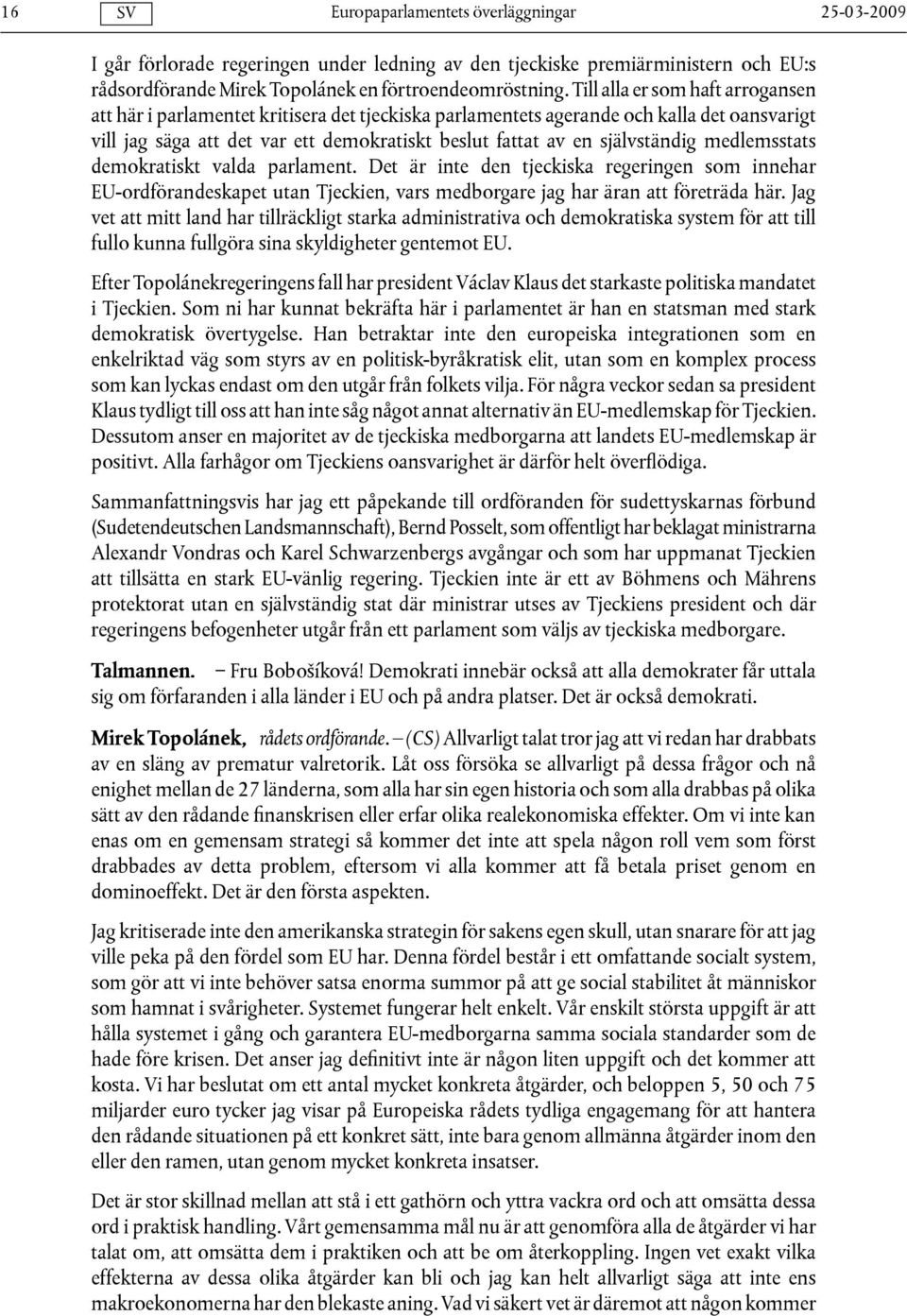 självständig medlemsstats demokratiskt valda parlament. Det är inte den tjeckiska regeringen som innehar EU-ordförandeskapet utan Tjeckien, vars medborgare jag har äran att företräda här.