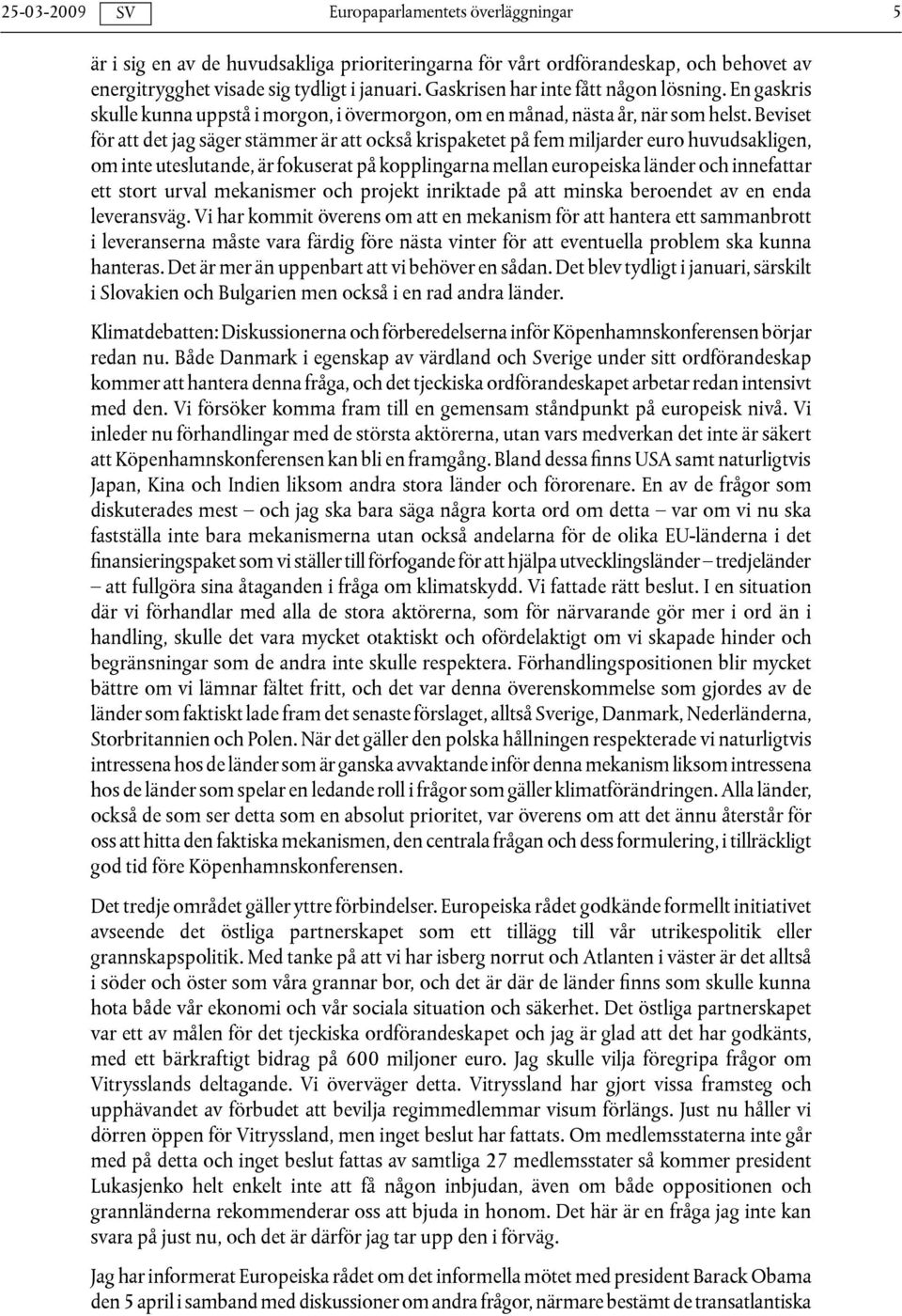 Beviset för att det jag säger stämmer är att också krispaketet på fem miljarder euro huvudsakligen, om inte uteslutande, är fokuserat på kopplingarna mellan europeiska länder och innefattar ett stort