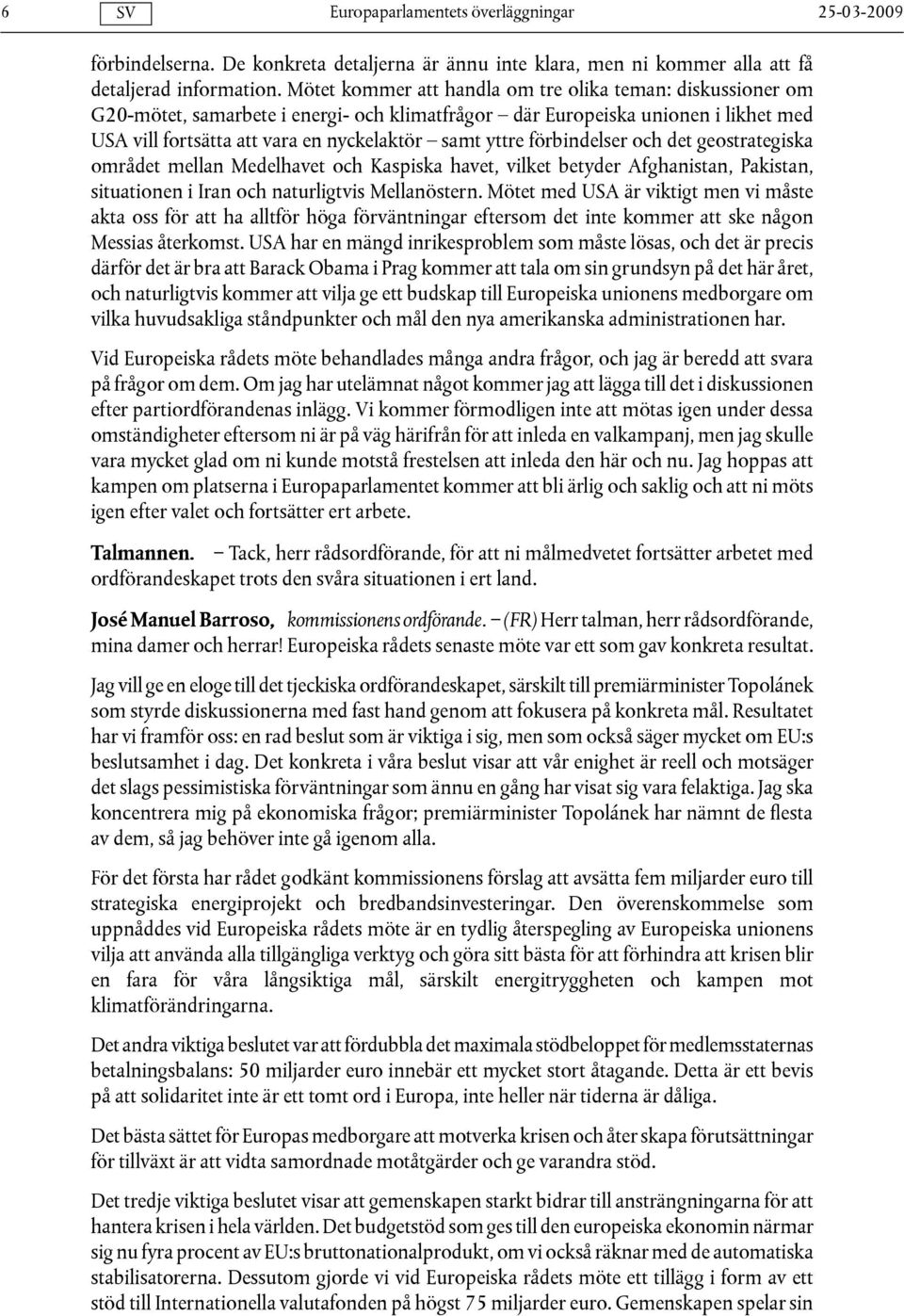 förbindelser och det geostrategiska området mellan Medelhavet och Kaspiska havet, vilket betyder Afghanistan, Pakistan, situationen i Iran och naturligtvis Mellanöstern.
