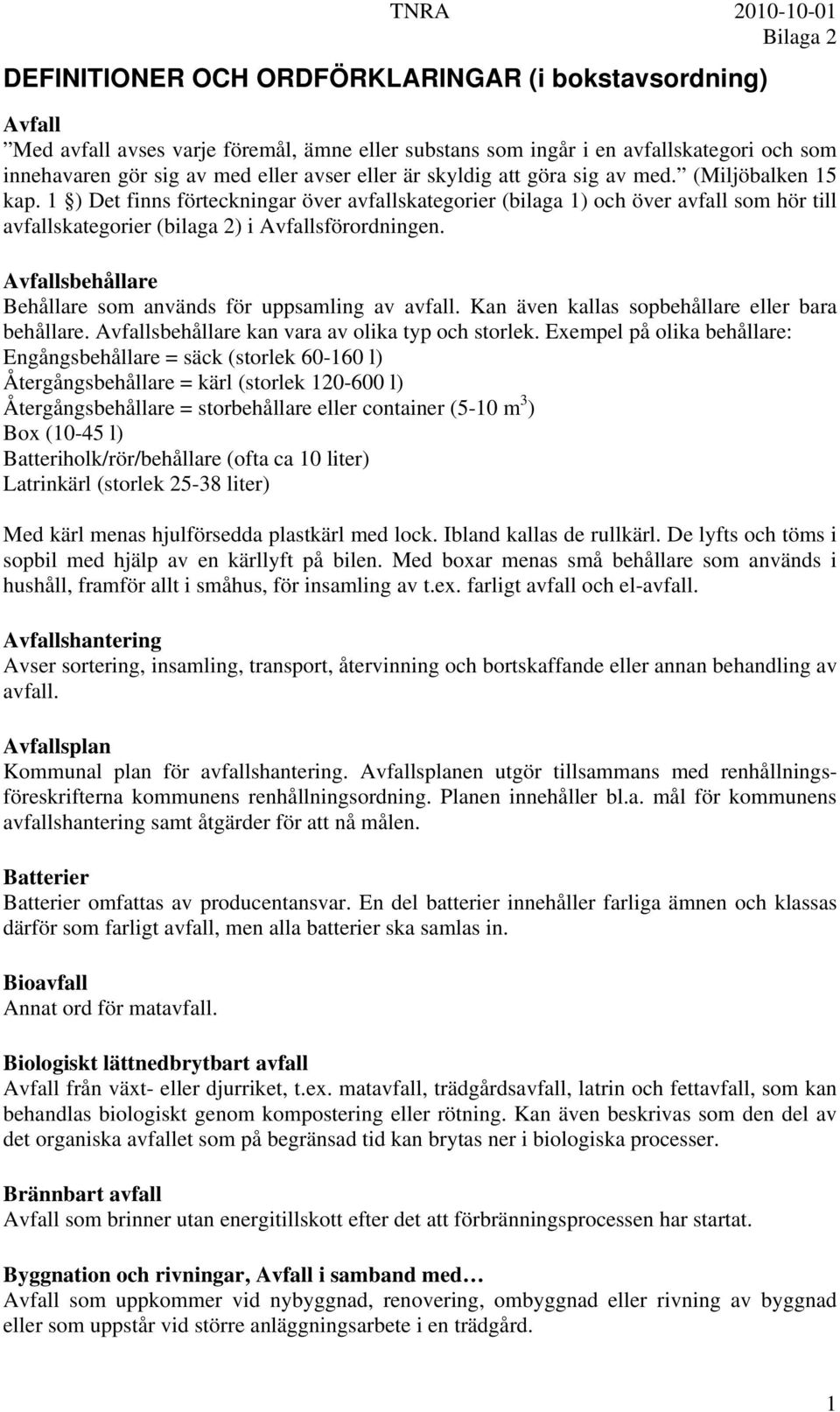 Avfallsbehållare Behållare som används för uppsamling av avfall. Kan även kallas sopbehållare eller bara behållare. Avfallsbehållare kan vara av olika typ och storlek.