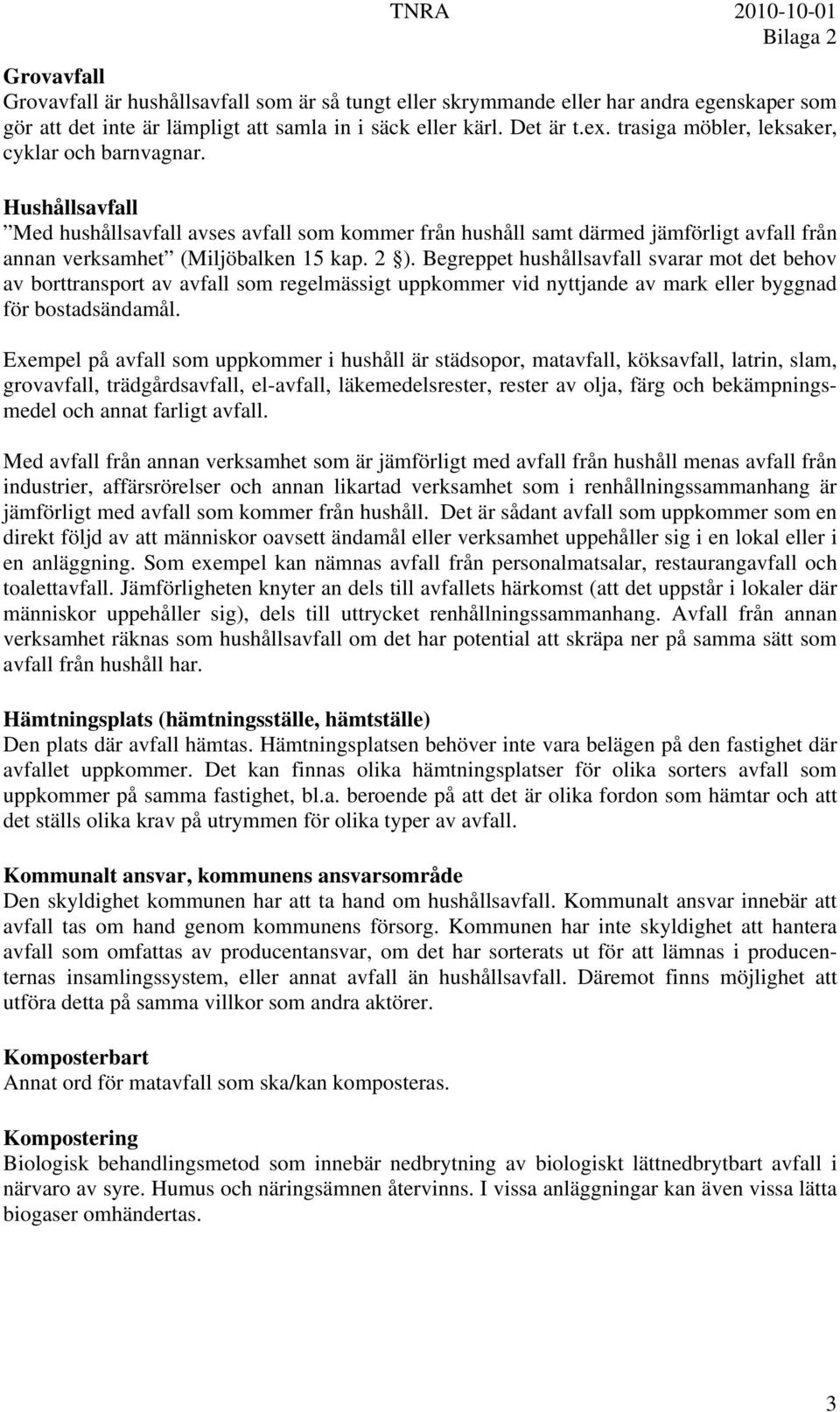 Begreppet hushållsavfall svarar mot det behov av borttransport av avfall som regelmässigt uppkommer vid nyttjande av mark eller byggnad för bostadsändamål.