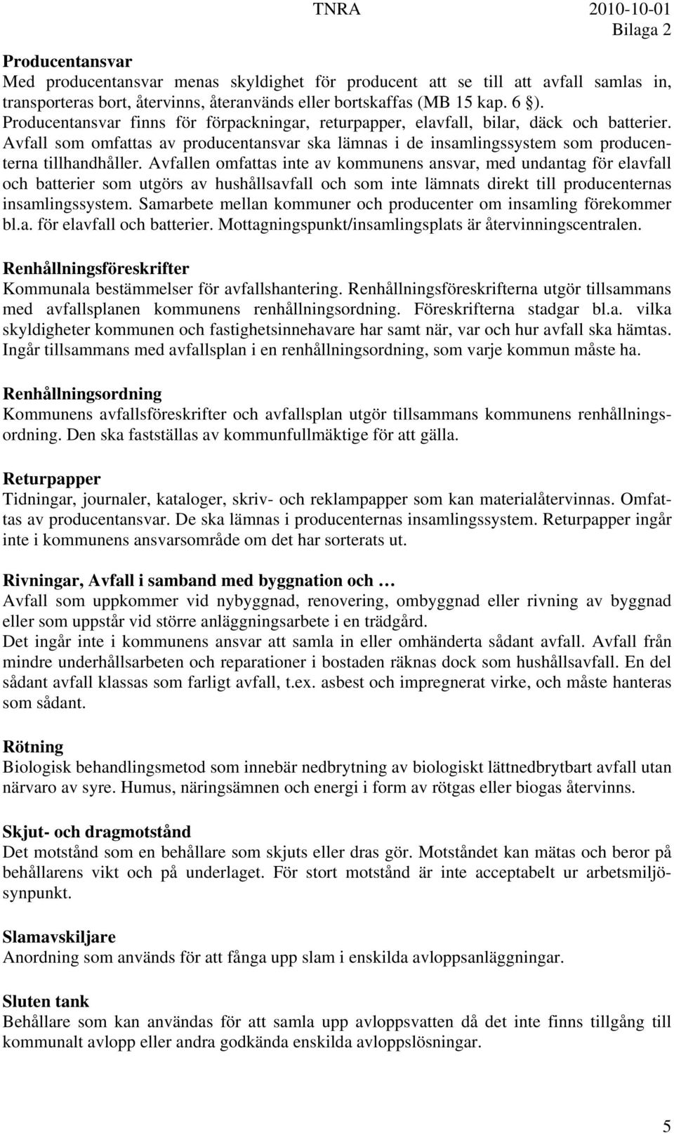 Avfallen omfattas inte av kommunens ansvar, med undantag för elavfall och batterier som utgörs av hushållsavfall och som inte lämnats direkt till producenternas insamlingssystem.