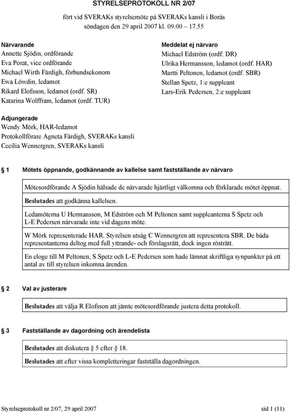 TUR) Meddelat ej närvaro Michael Edström (ordf. DR) Ulrika Hermansson, ledamot (ordf. HAR) Martti Peltonen, ledamot (ordf.