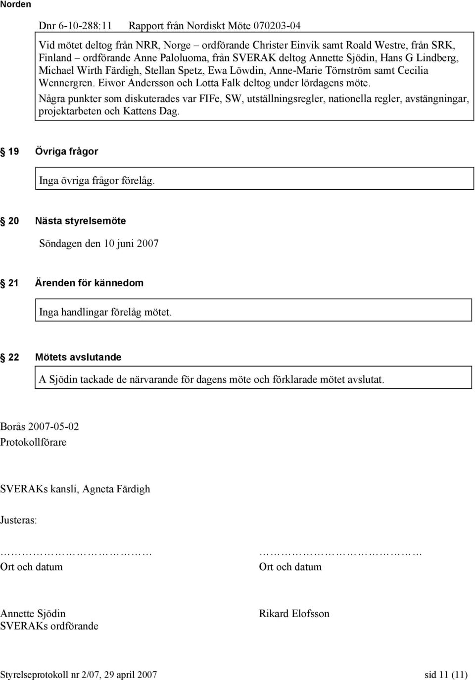 Några punkter som diskuterades var FIFe, SW, utställningsregler, nationella regler, avstängningar, projektarbeten och Kattens Dag. 19 Övriga frågor Inga övriga frågor förelåg.