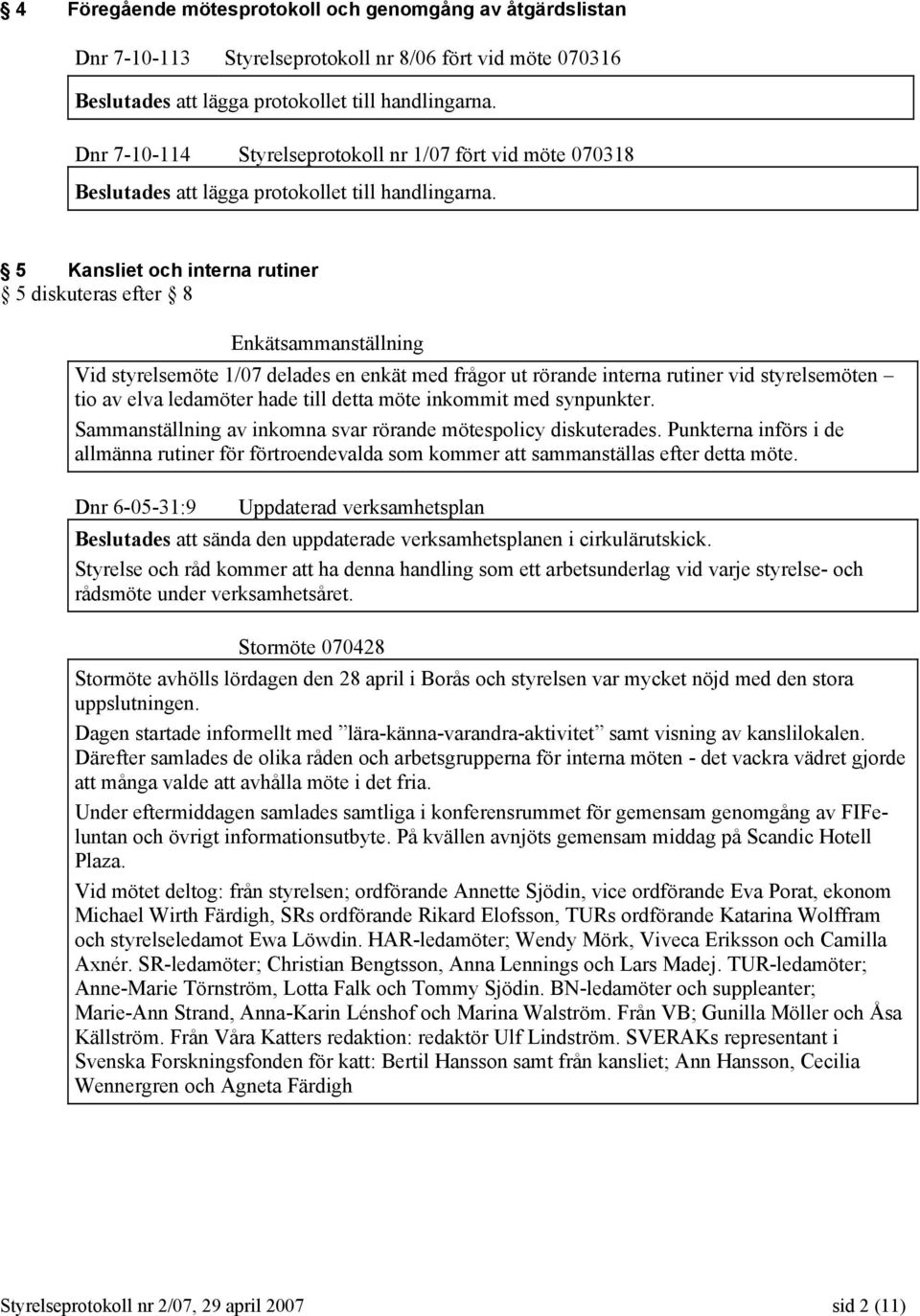 5 Kansliet och interna rutiner 5 diskuteras efter 8 Enkätsammanställning Vid styrelsemöte 1/07 delades en enkät med frågor ut rörande interna rutiner vid styrelsemöten tio av elva ledamöter hade till