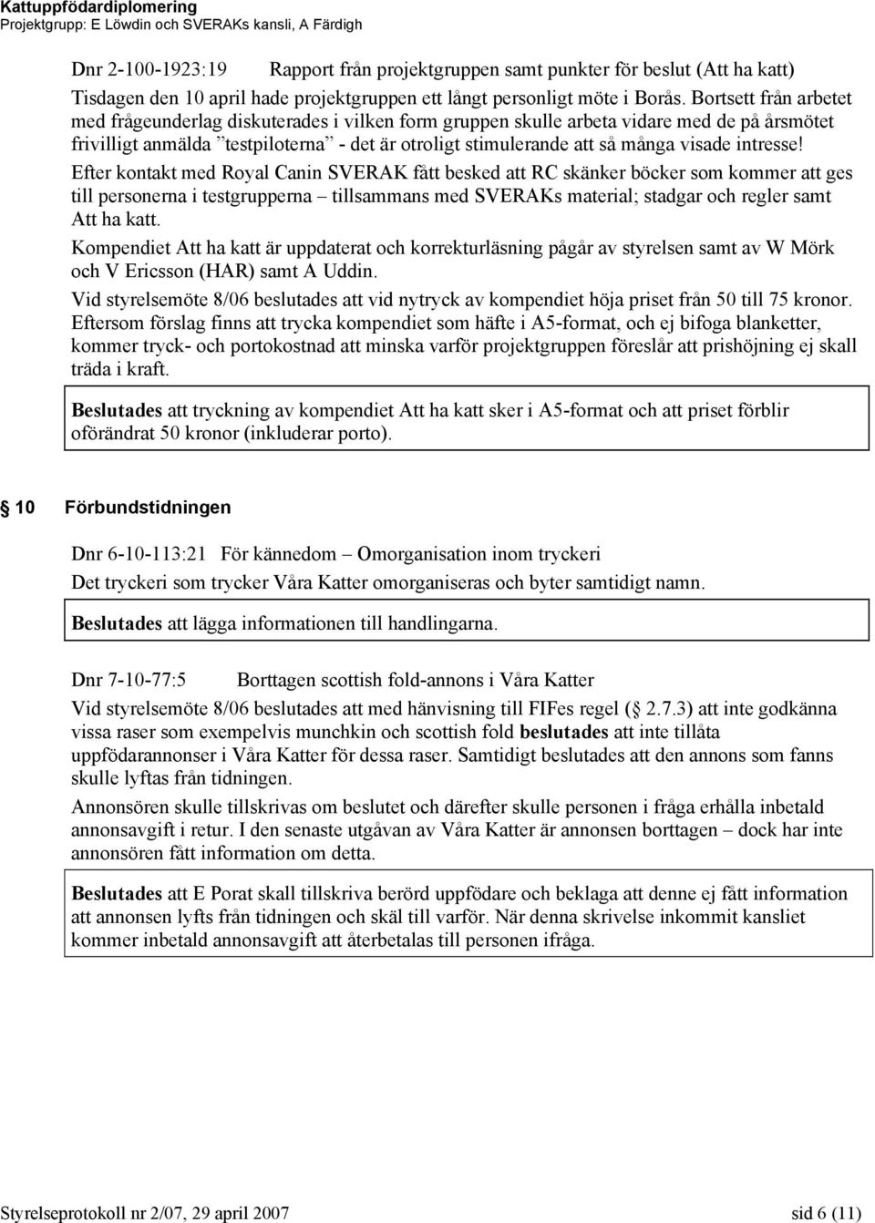 Bortsett från arbetet med frågeunderlag diskuterades i vilken form gruppen skulle arbeta vidare med de på årsmötet frivilligt anmälda testpiloterna - det är otroligt stimulerande att så många visade