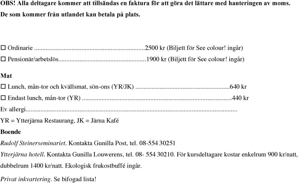 ..640 kr Endast lunch, mån-tor (YR)...440 kr Ev allergi... YR = Ytterjärna Restaurang, JK = Järna Kafé Boende Rudolf Steinerseminariet. Kontakta Gunilla Post, tel.