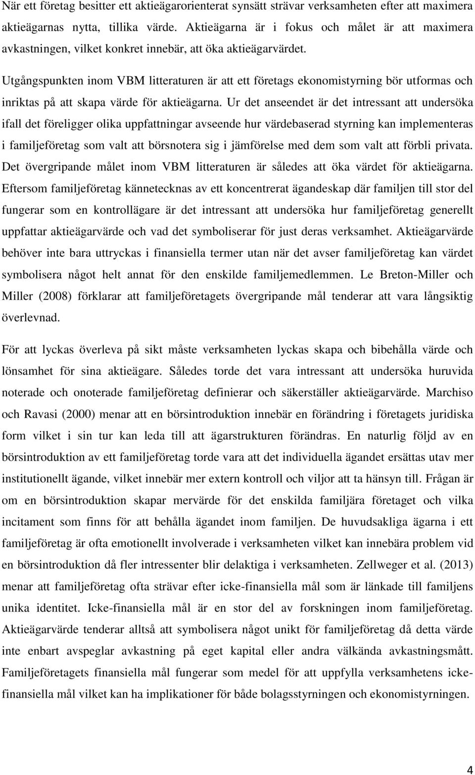 Utgångspunkten inom VBM litteraturen är att ett företags ekonomistyrning bör utformas och inriktas på att skapa värde för aktieägarna.