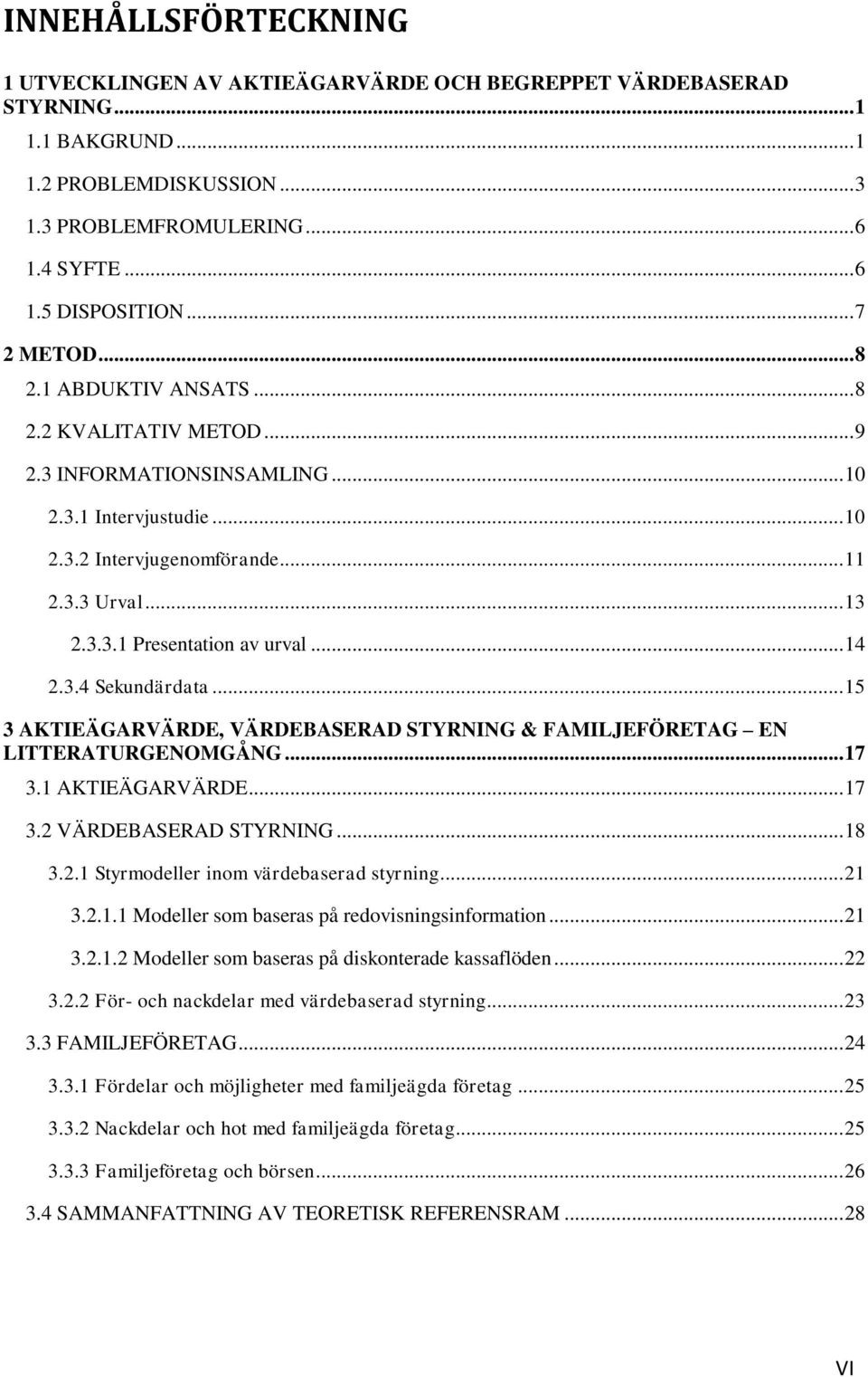 .. 14 2.3.4 Sekundärdata... 15 3 AKTIEÄGARVÄRDE, VÄRDEBASERAD STYRNING & FAMILJEFÖRETAG EN LITTERATURGENOMGÅNG... 17 3.1 AKTIEÄGARVÄRDE... 17 3.2 VÄRDEBASERAD STYRNING... 18 3.2.1 Styrmodeller inom värdebaserad styrning.