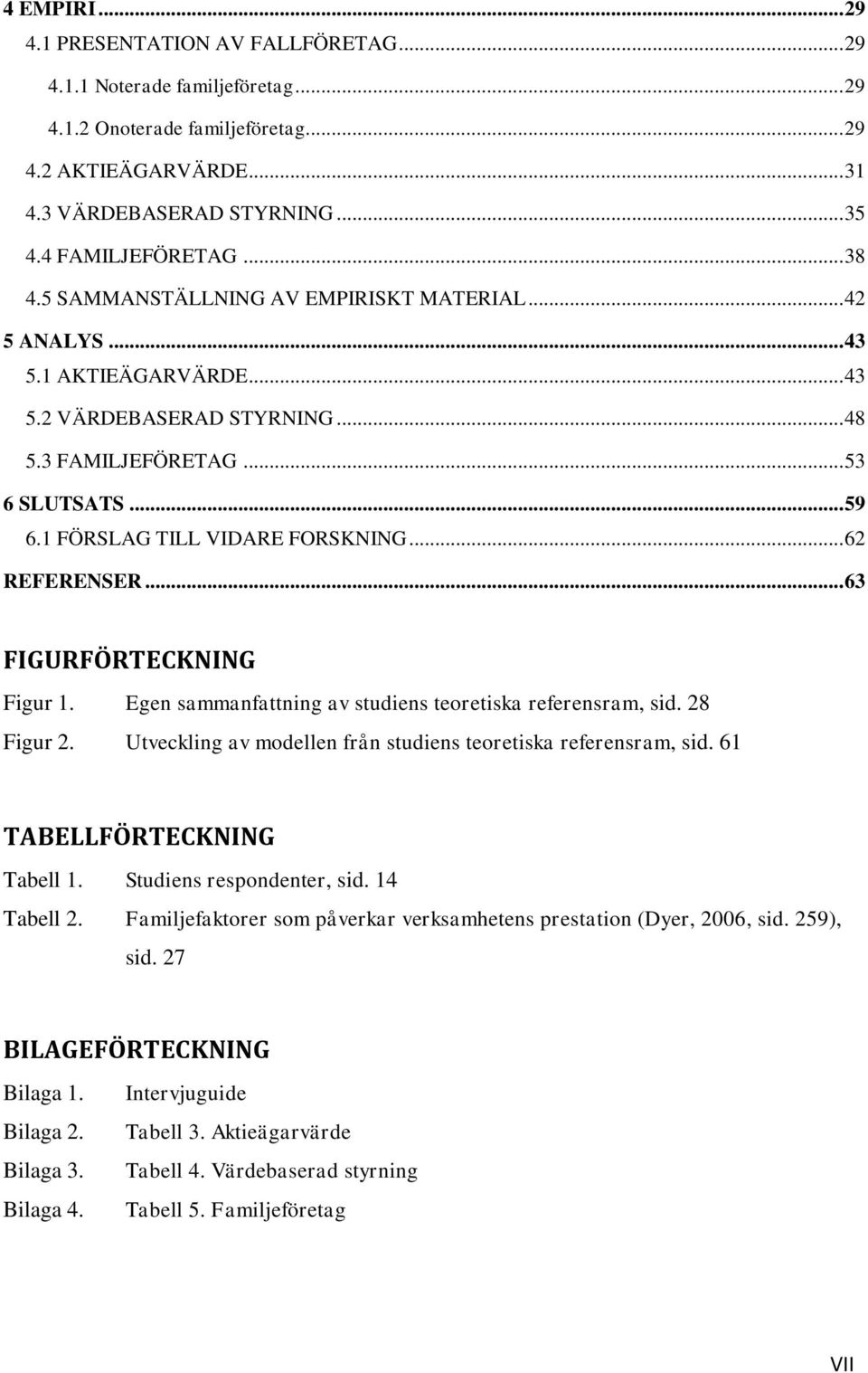 1 FÖRSLAG TILL VIDARE FORSKNING... 62 REFERENSER... 63 FIGURFÖRTECKNING Figur 1. Egen sammanfattning av studiens teoretiska referensram, sid. 28 Figur 2.