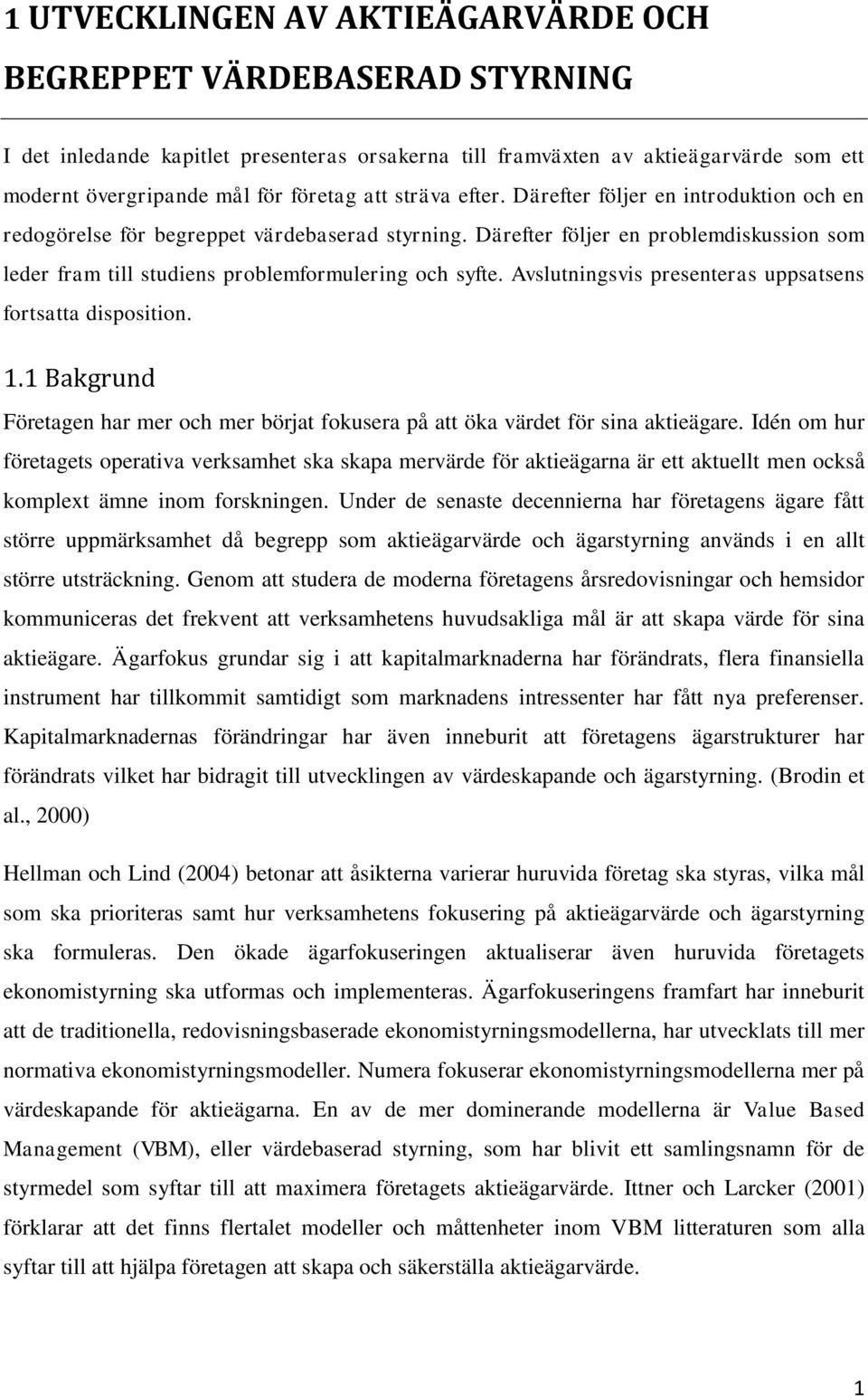 Avslutningsvis presenteras uppsatsens fortsatta disposition. 1.1 Bakgrund Företagen har mer och mer börjat fokusera på att öka värdet för sina aktieägare.