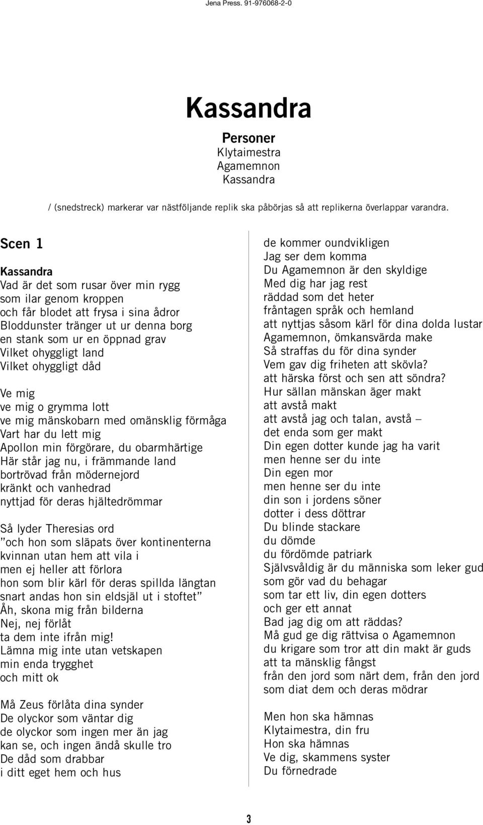 ohyggligt dåd Ve mig ve mig o grymma lott ve mig mänskobarn med omänsklig förmåga Vart har du lett mig Apollon min förgörare, du obarmhärtige Här står jag nu, i främmande land bortrövad från