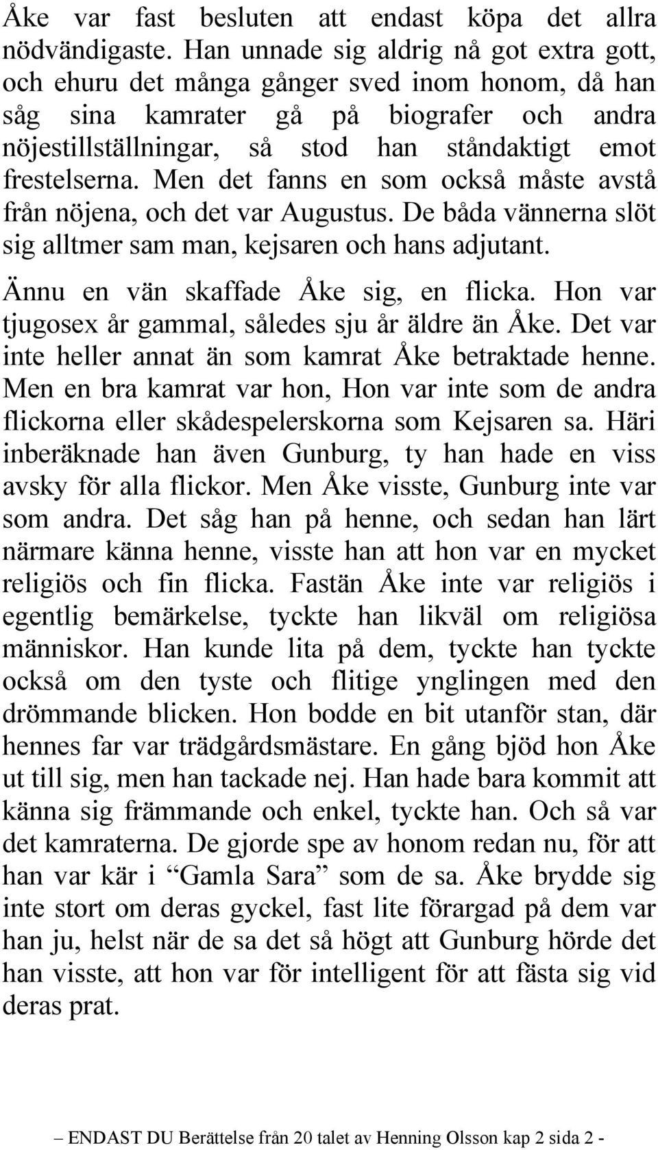 Men det fanns en som också måste avstå från nöjena, och det var Augustus. De båda vännerna slöt sig alltmer sam man, kejsaren och hans adjutant. Ännu en vän skaffade Åke sig, en flicka.