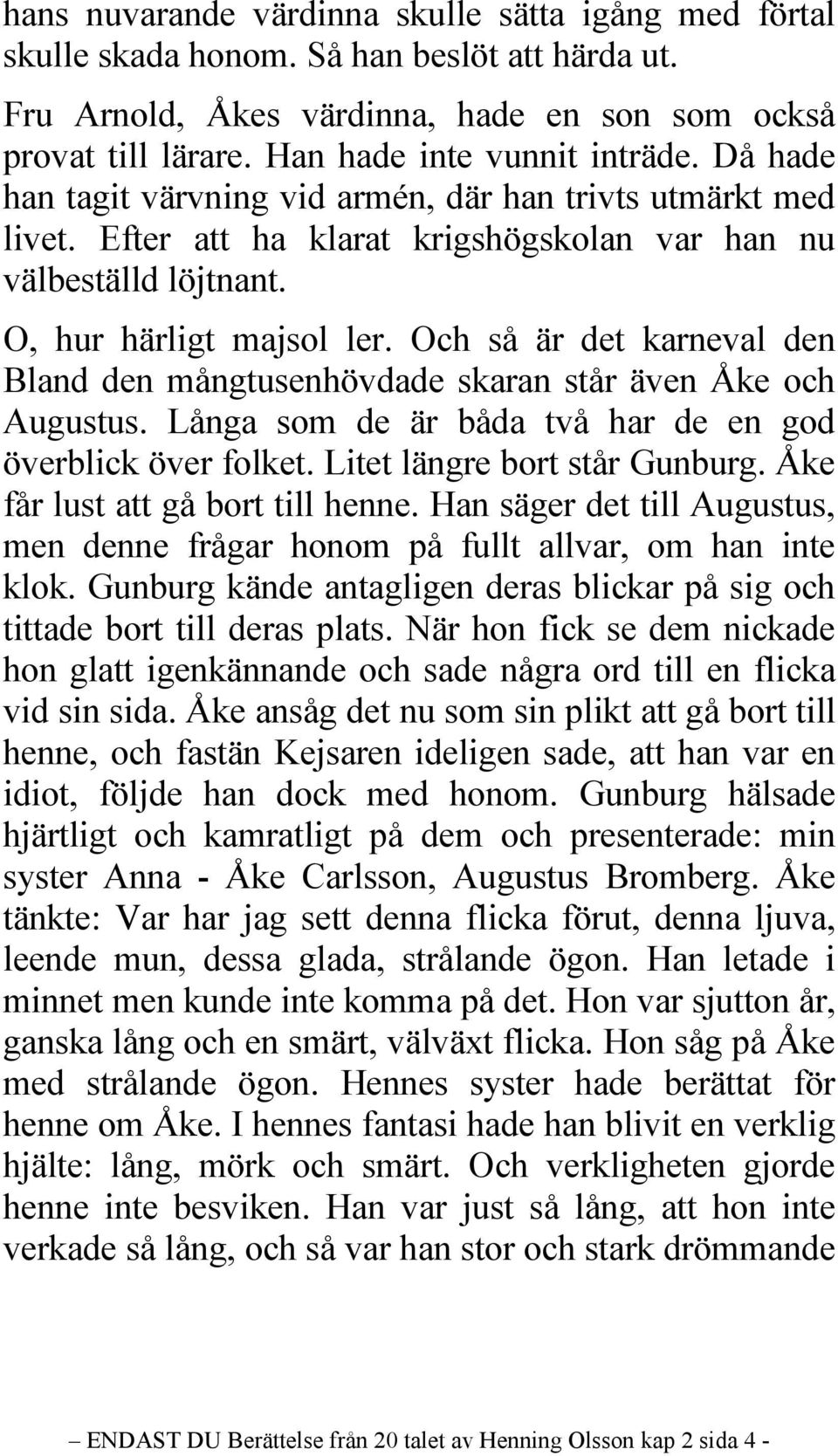 Och så är det karneval den Bland den mångtusenhövdade skaran står även Åke och Augustus. Långa som de är båda två har de en god överblick över folket. Litet längre bort står Gunburg.