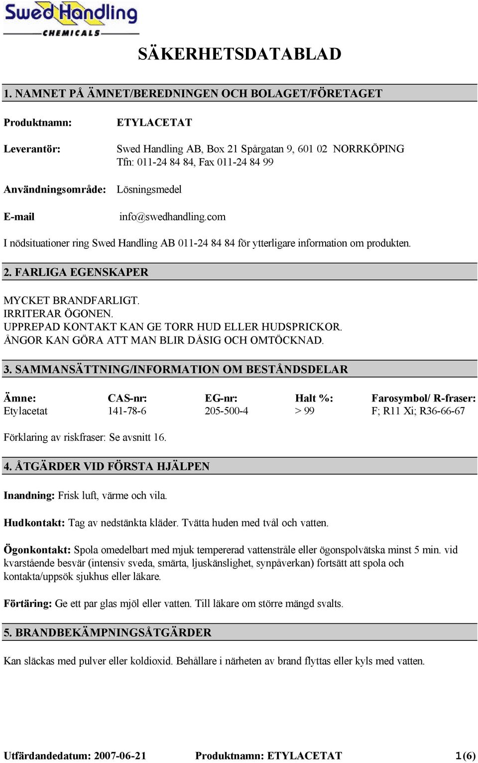 Lösningsmedel E-mail info@swedhandling.com I nödsituationer ring Swed Handling AB 011-24 84 84 för ytterligare information om produkten. 2. FARLIGA EGENSKAPER MYCKET BRANDFARLIGT. IRRITERAR ÖGONEN.