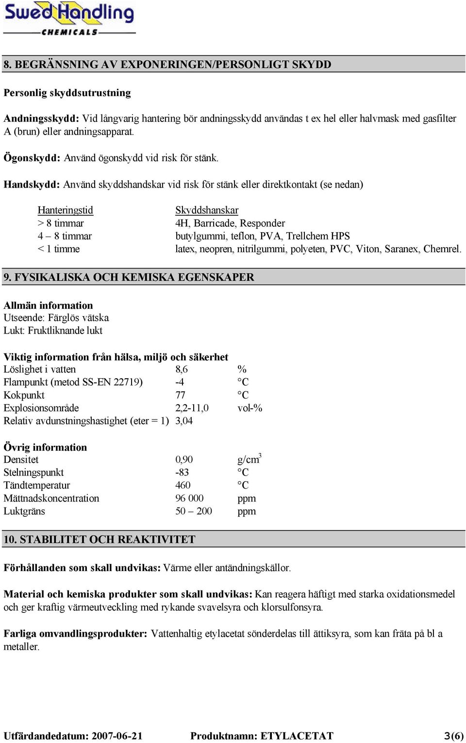 Handskydd: Använd skyddshandskar vid risk för stänk eller direktkontakt (se nedan) Hanteringstid Skyddshanskar > 8 timmar 4H, Barricade, Responder 4 8 timmar butylgummi, teflon, PVA, Trellchem HPS <