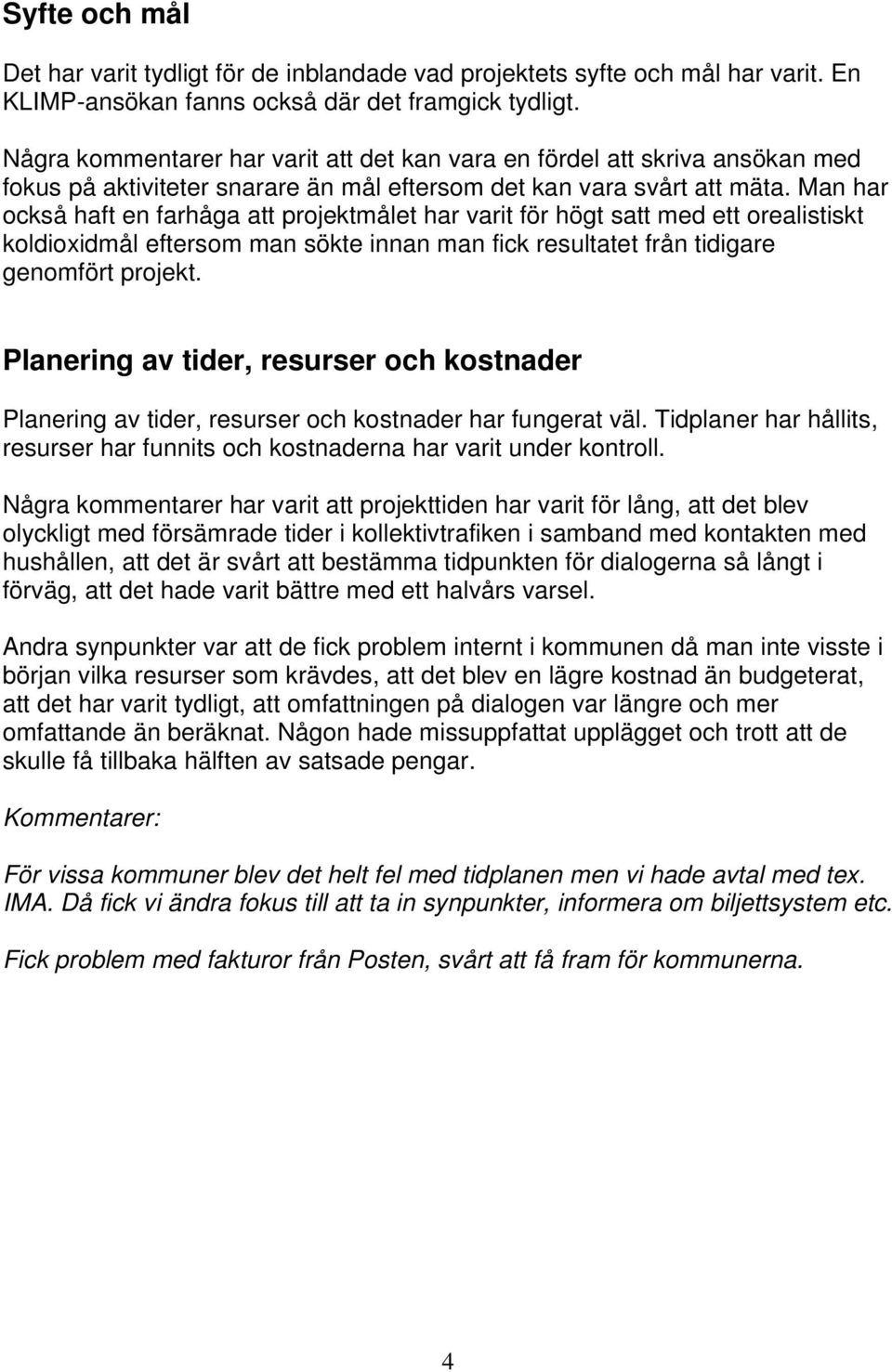 Man har också haft en farhåga att projektmålet har varit för högt satt med ett orealistiskt koldioxidmål eftersom man sökte innan man fick resultatet från tidigare genomfört projekt.