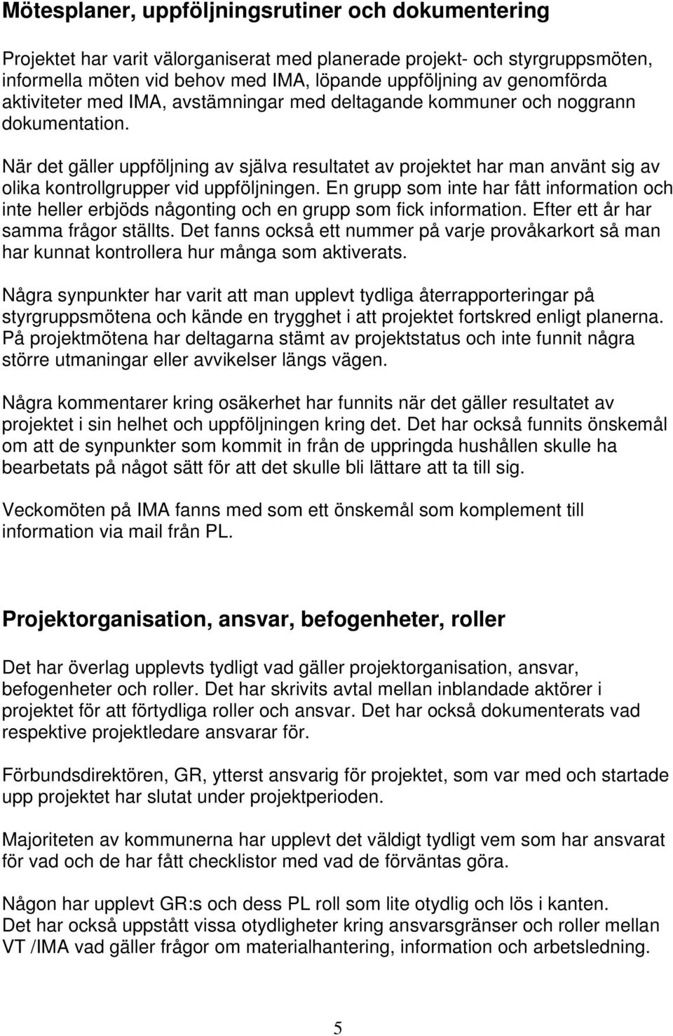När det gäller uppföljning av själva resultatet av projektet har man använt sig av olika kontrollgrupper vid uppföljningen.