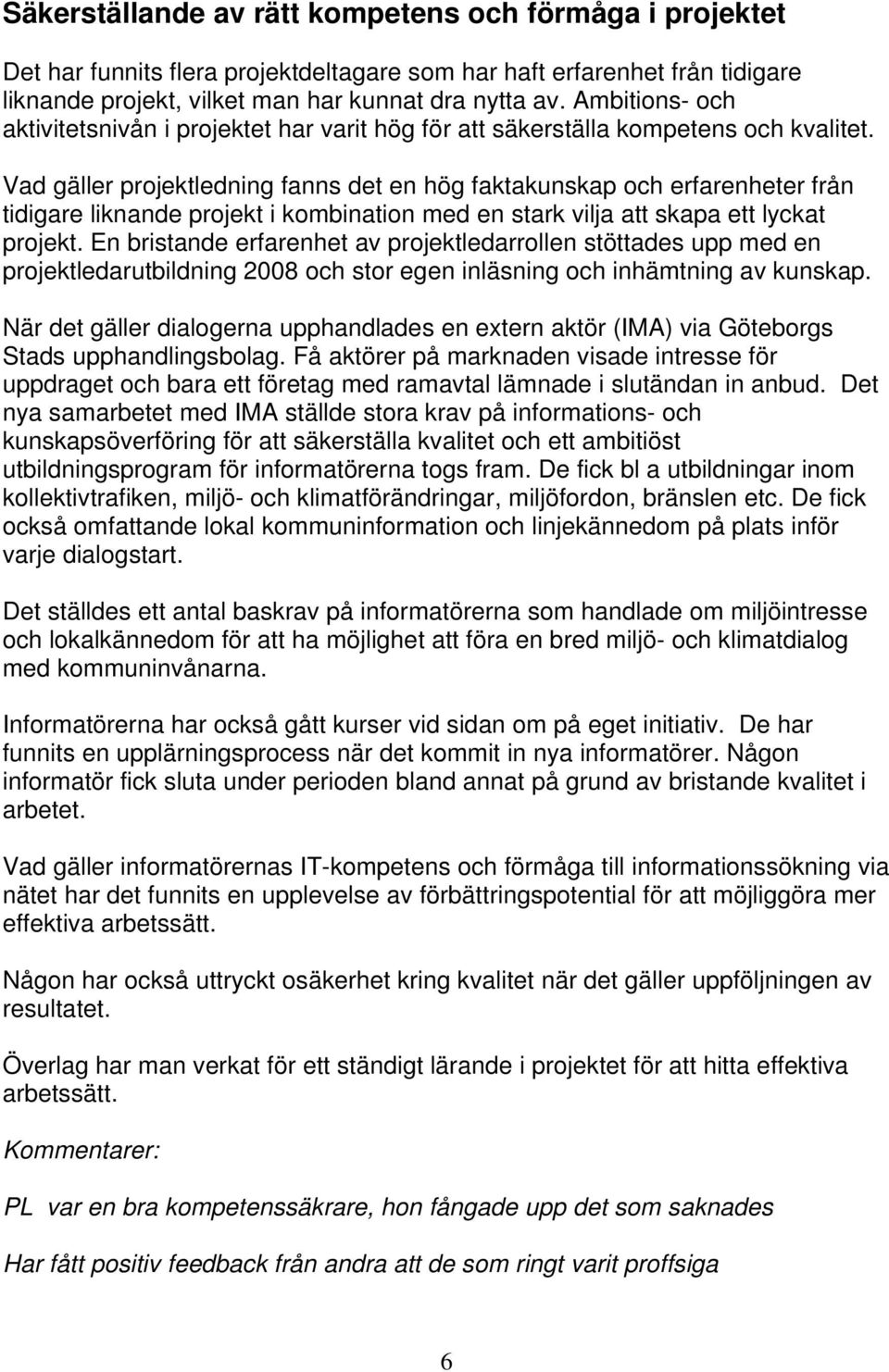 Vad gäller projektledning fanns det en hög faktakunskap och erfarenheter från tidigare liknande projekt i kombination med en stark vilja att skapa ett lyckat projekt.