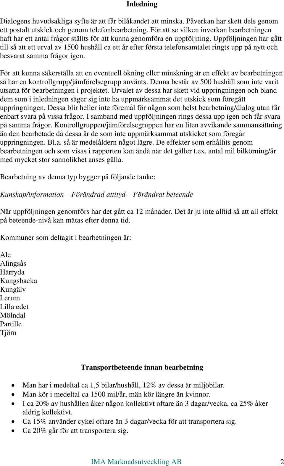 Uppföljningen har gått till så att ett urval av 1500 hushåll ca ett år efter första telefonsamtalet ringts upp på nytt och besvarat samma frågor igen.