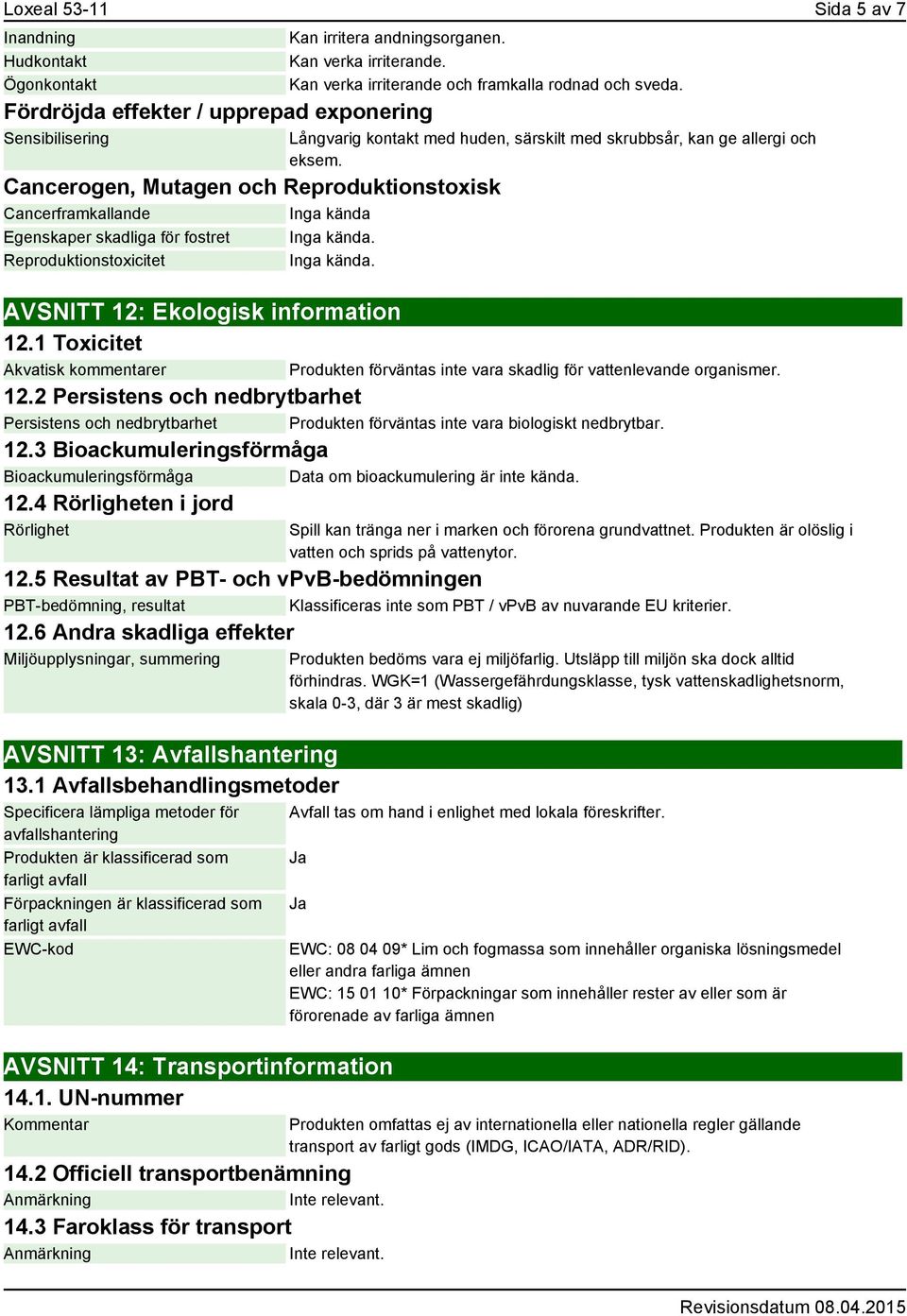 Reproduktionstoxicitet Inga kända. Långvarig kontakt med huden, särskilt med skrubbsår, kan ge allergi och eksem. AVSNITT 12: Ekologisk information 12.1 Toxicitet Akvatisk kommentarer 12.