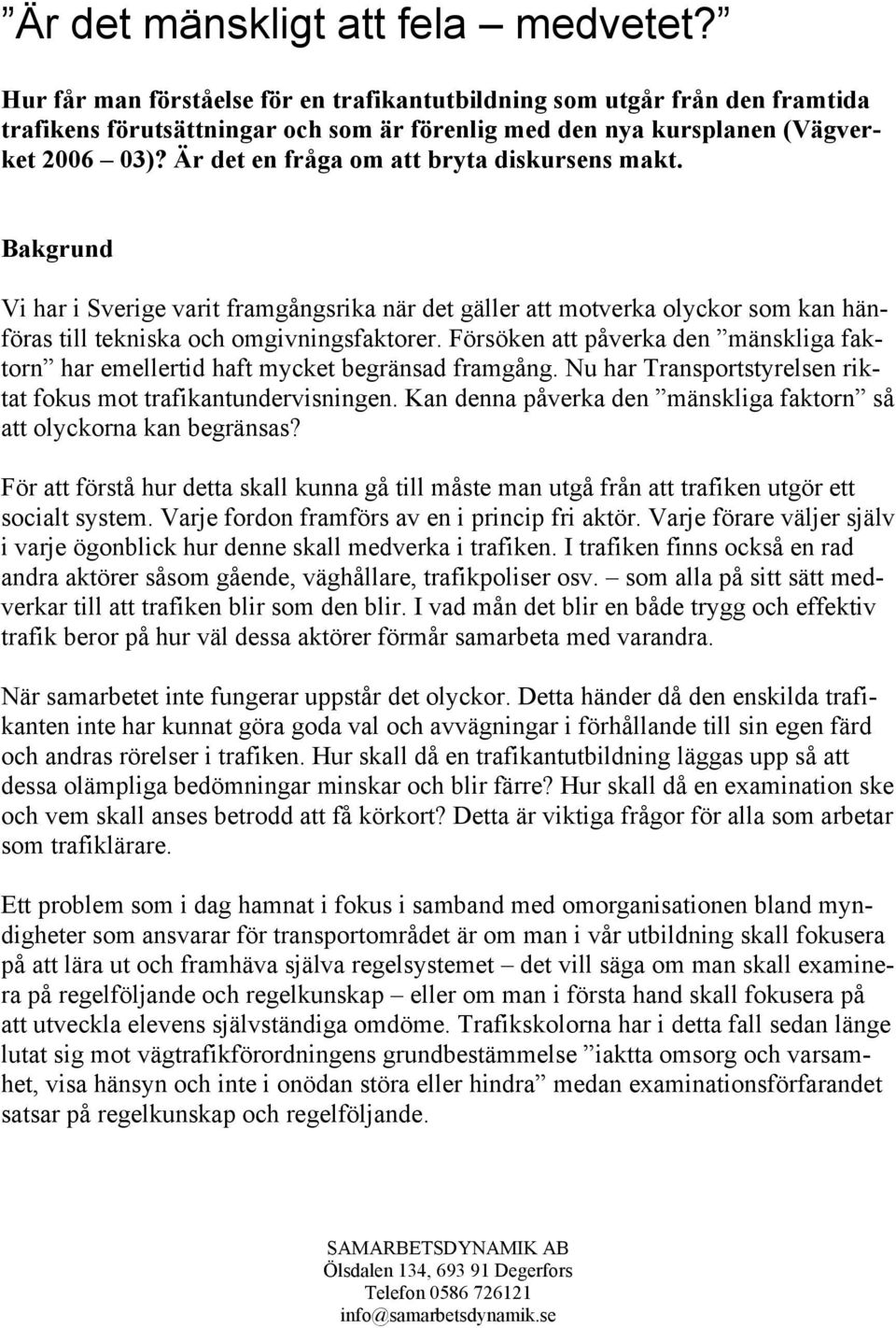 Är det en fråga om att bryta diskursens makt. Bakgrund Vi har i Sverige varit framgångsrika när det gäller att motverka olyckor som kan hänföras till tekniska och omgivningsfaktorer.