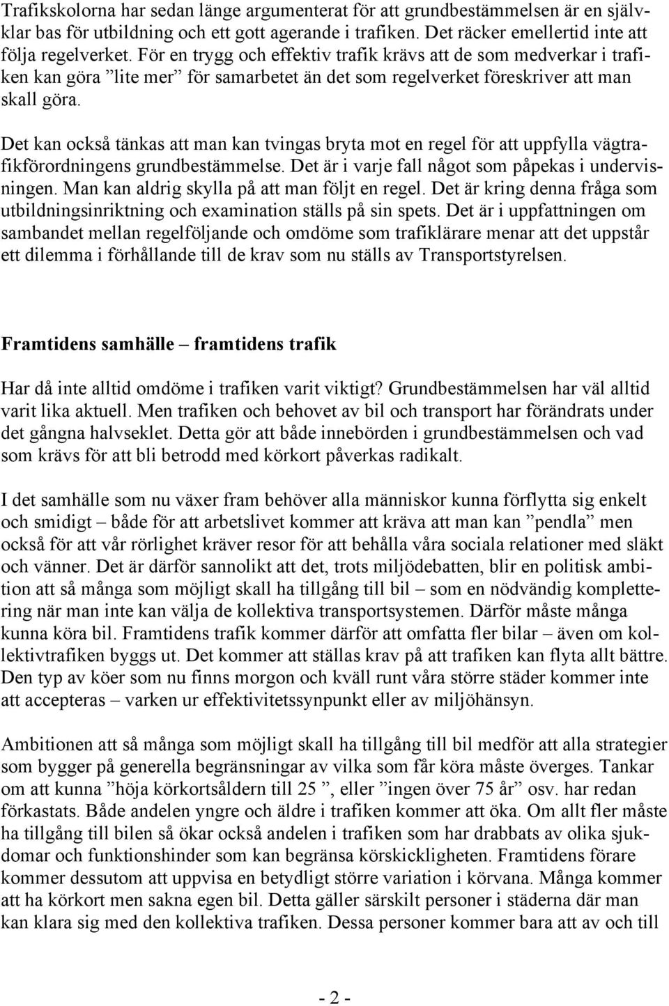 Det kan också tänkas att man kan tvingas bryta mot en regel för att uppfylla vägtrafikförordningens grundbestämmelse. Det är i varje fall något som påpekas i undervisningen.